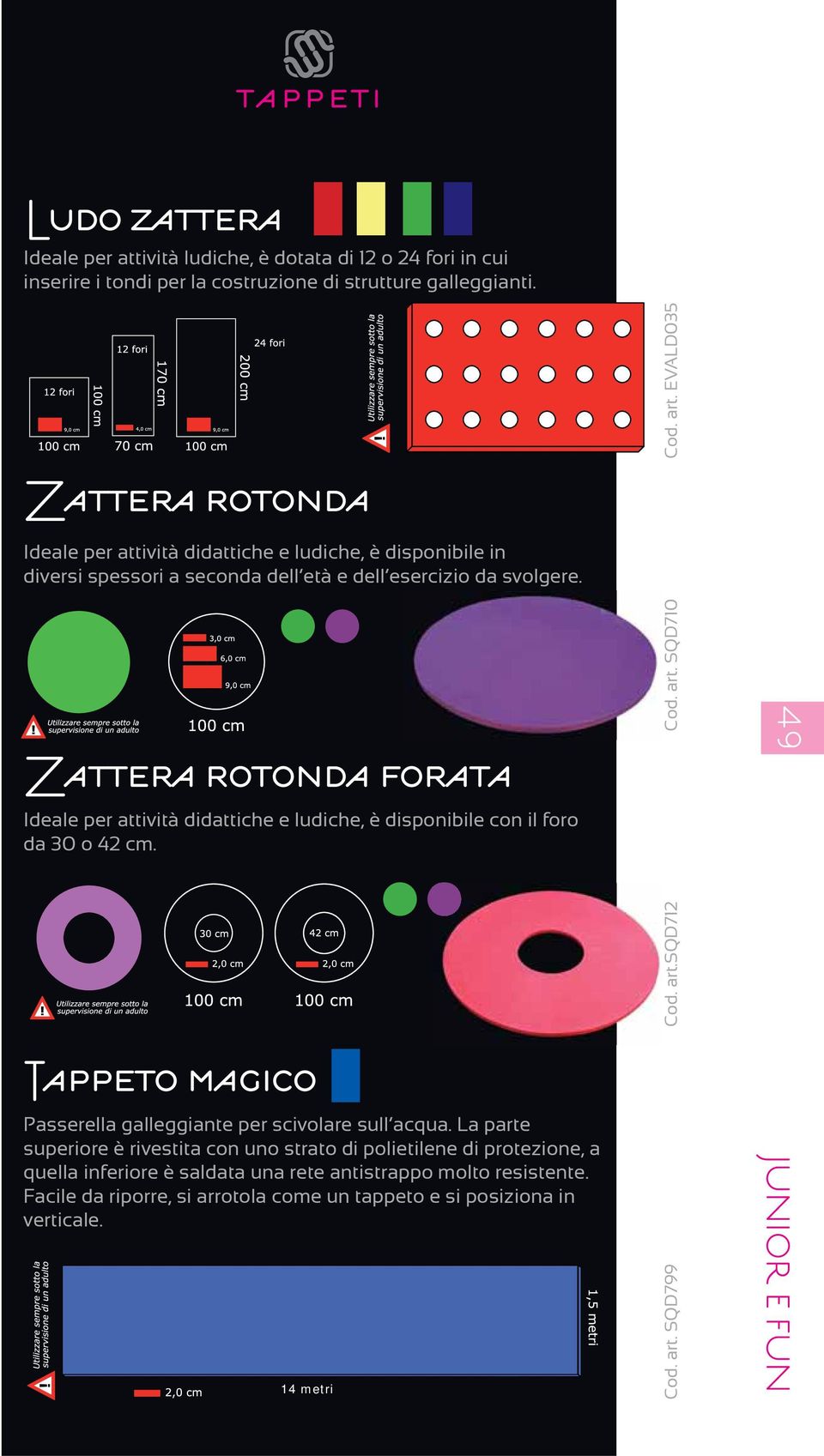 Zattera rotonda forata Ideale per attività didattiche e ludiche, è disponibile con il foro da 30 o 42 cm. Cod. art. EVALD035 Cod. art. SQD710 49 Tappeto magico Passerella galleggiante per scivolare sull acqua.