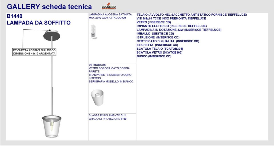 IMBALLO (GESTISCE CD) ISTRUZIONE (INSERISCE CD) CERTIFICATO DI QUALITA (INSERISCE CD) ETICHETTA (INSERISCE CD) SCATOLA TELAIO (SCATOB304) SCATOLA VETRO (SCATOB303)