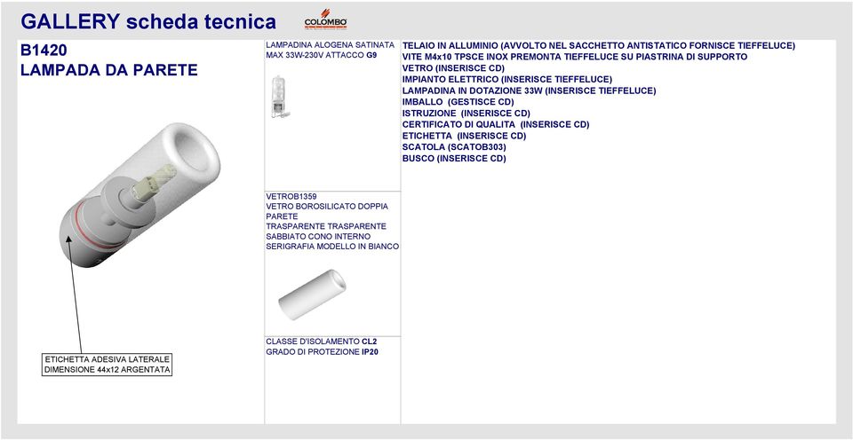 IMBALLO (GESTISCE CD) ISTRUZIONE (INSERISCE CD) CERTIFICATO DI QUALITA (INSERISCE CD) ETICHETTA (INSERISCE CD) SCATOLA (SCATOB303) BUSCO (INSERISCE CD) VETROB1359 VETRO