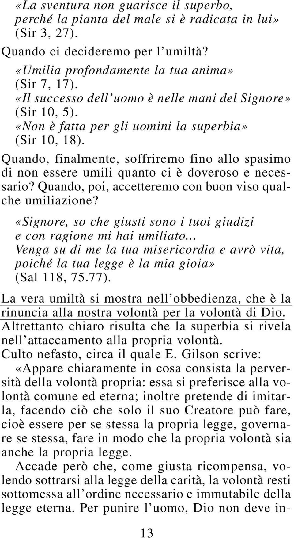 Quando, finalmente, soffriremo fino allo spasimo di non essere umili quanto ci è doveroso e necessario? Quando, poi, accetteremo con buon viso qualche umiliazione?