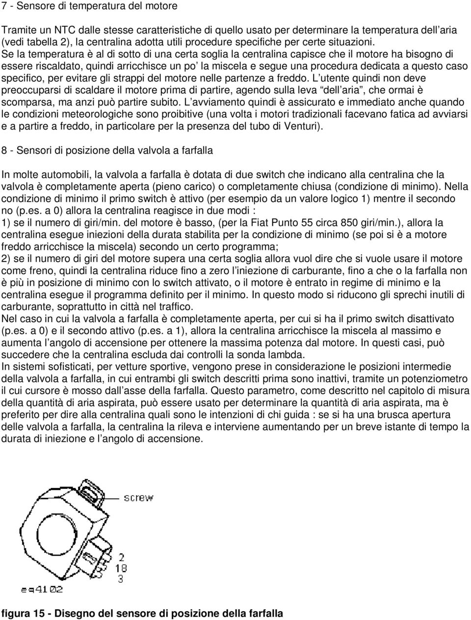 Se la temperatura è al di sotto di una certa soglia la centralina capisce che il motore ha bisogno di essere riscaldato, quindi arricchisce un po la miscela e segue una procedura dedicata a questo