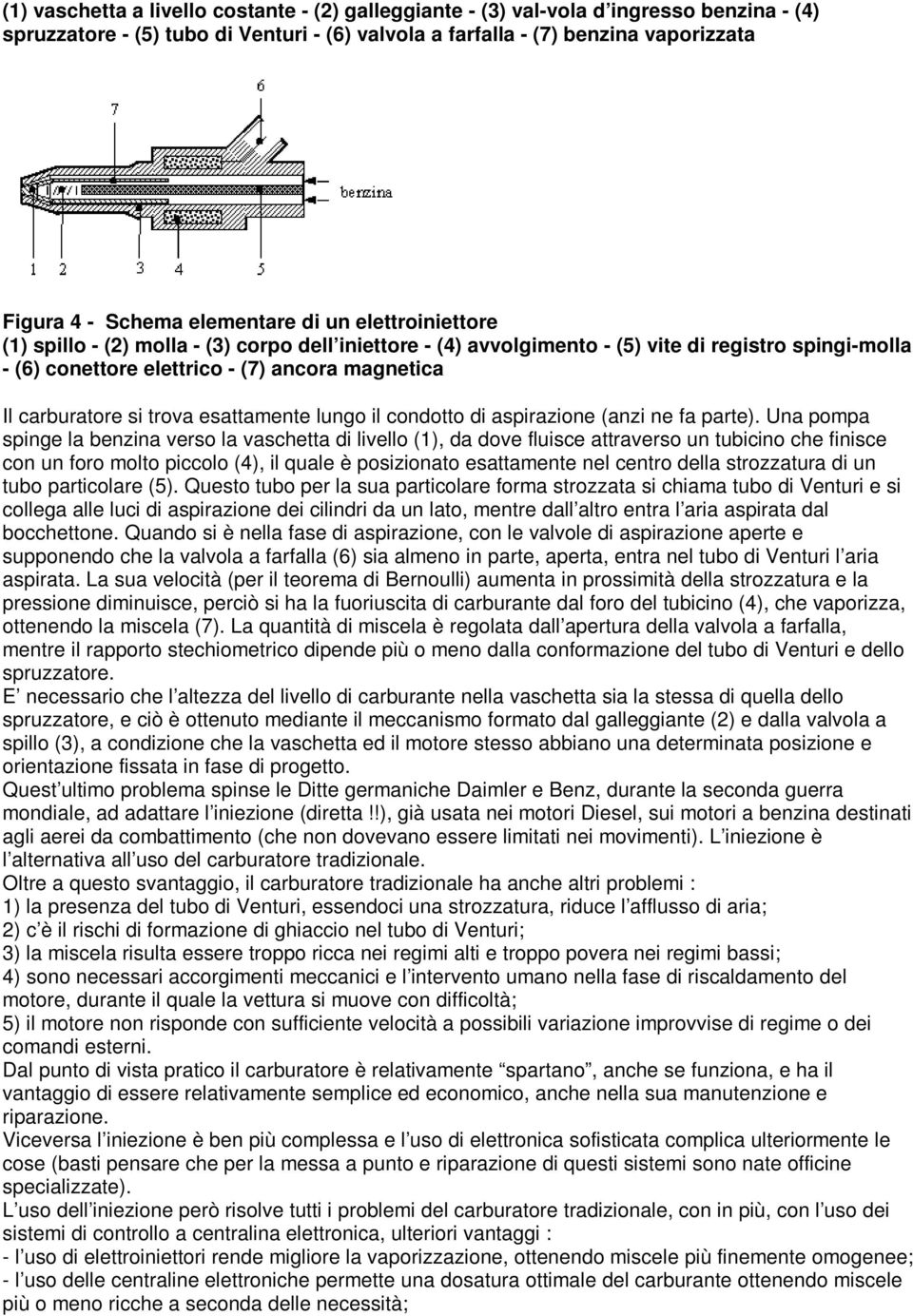 carburatore si trova esattamente lungo il condotto di aspirazione (anzi ne fa parte).