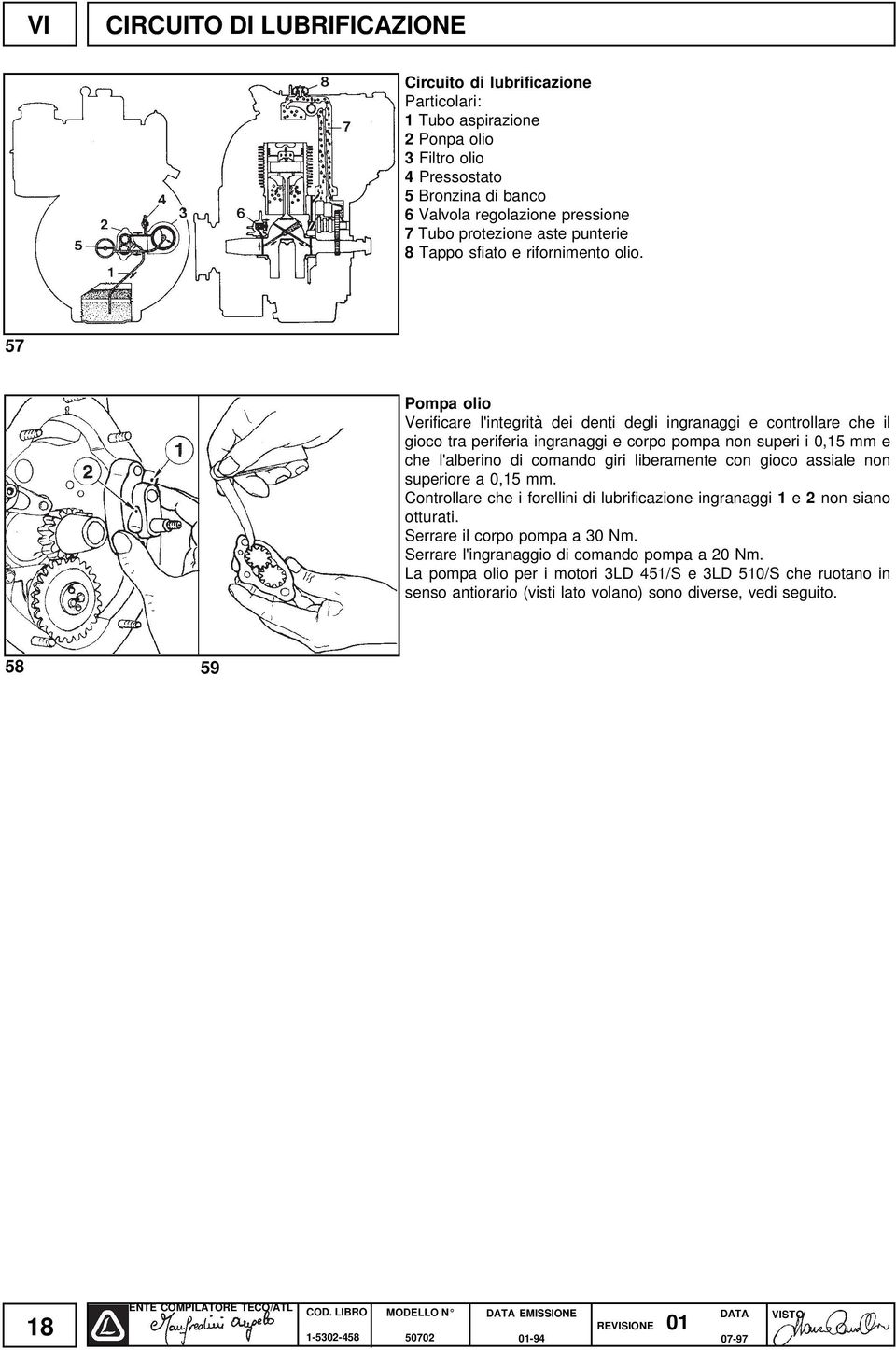 57 Pompa olio Verificare l'integrità dei denti degli ingranaggi e controllare che il gioco tra periferia ingranaggi e corpo pompa non superi i 0,15 mm e che l'alberino di comando giri liberamente