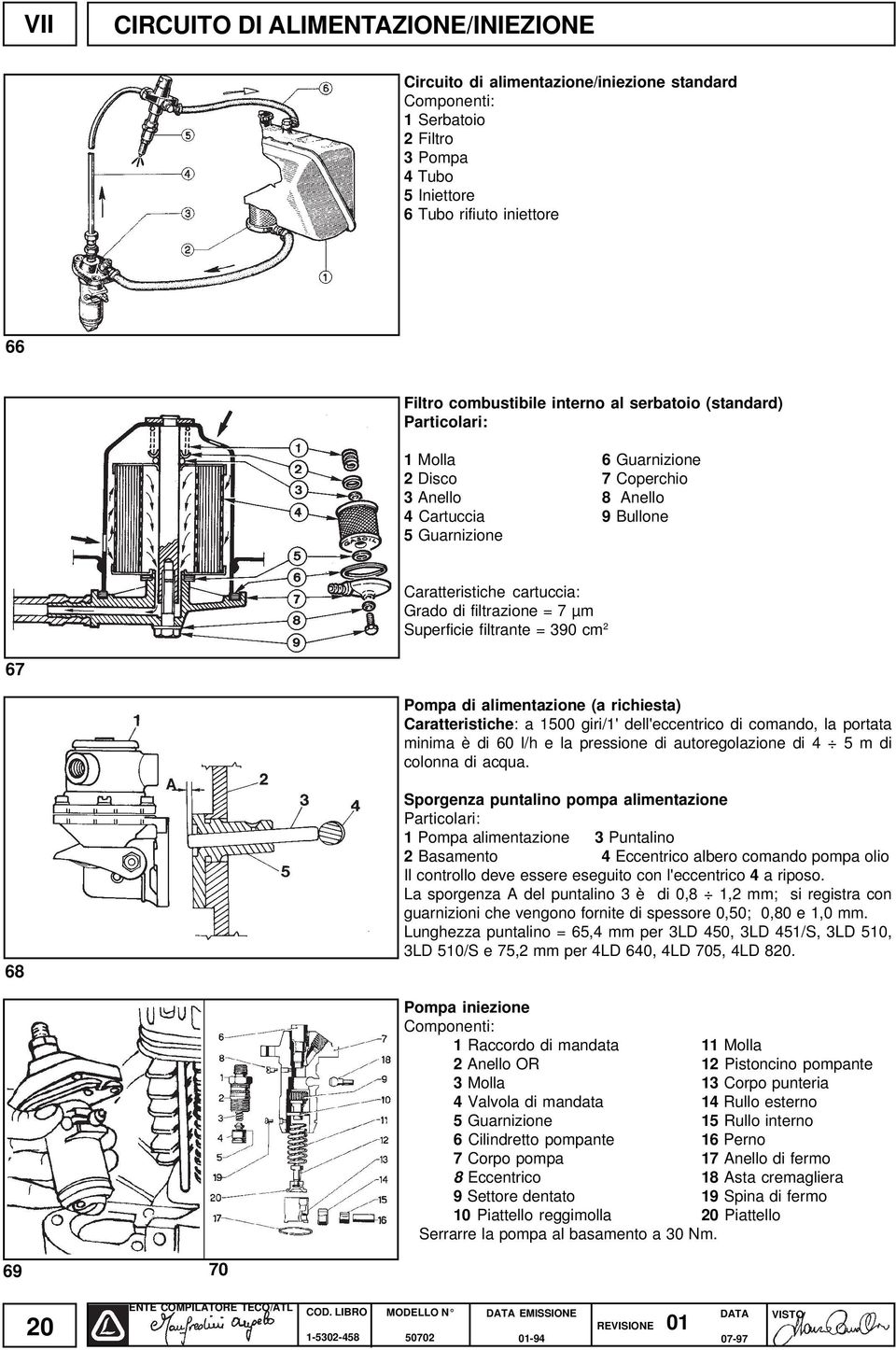 Superficie filtrante = 390 cm 2 67 Pompa di alimentazione (a richiesta) Caratteristiche: a 1500 giri/1' dell'eccentrico di comando, la portata minima è di 60 l/h e la pressione di autoregolazione di