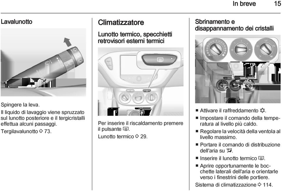 Per inserire il riscaldamento premere il pulsante Ü. Lunotto termico 3 29. Attivare il raffreddamento n. Impostare il comando della temperatura al livello più caldo.