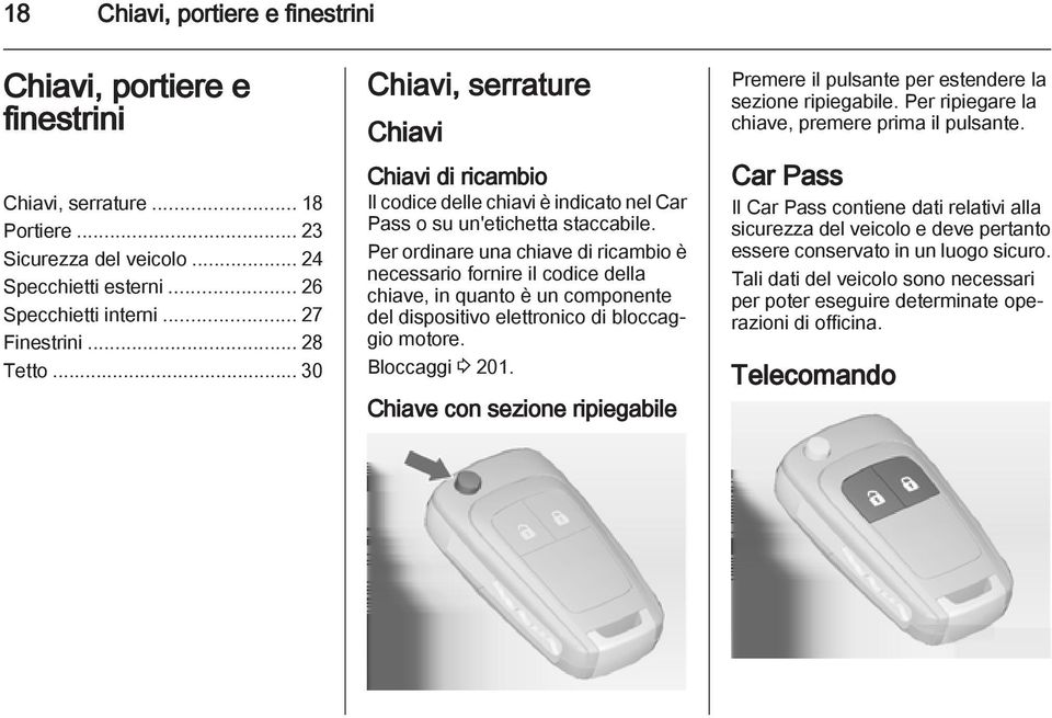 Per ordinare una chiave di ricambio è necessario fornire il codice della chiave, in quanto è un componente del dispositivo elettronico di bloccaggio motore. Bloccaggi 3 201.