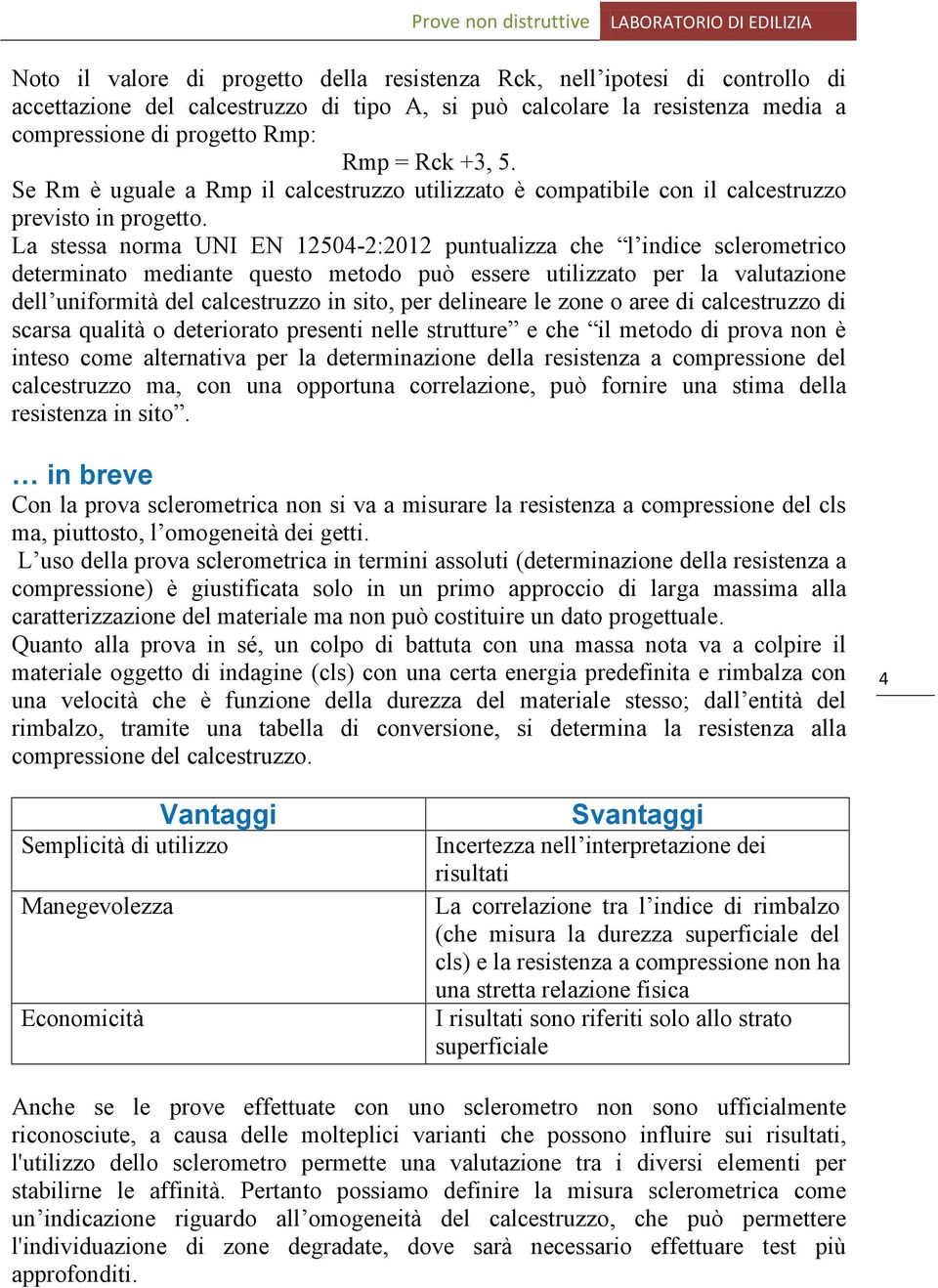 La stessa norma UNI EN 12504-2:2012 puntualizza che l indice sclerometrico determinato mediante questo metodo può essere utilizzato per la valutazione dell uniformità del calcestruzzo in sito, per