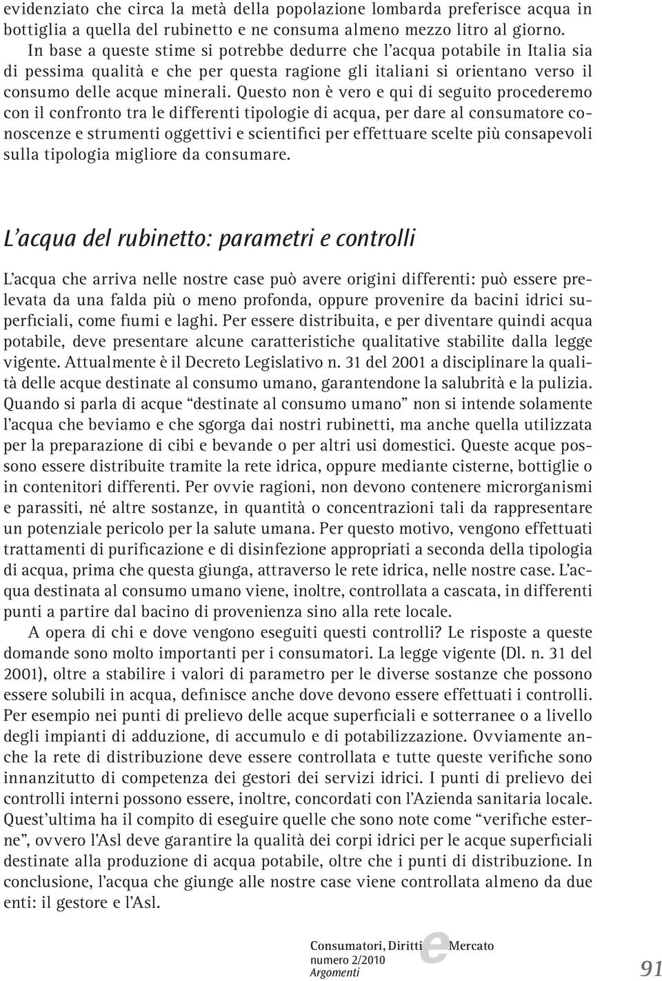 Qusto non è vro qui di sguito procdrmo con il confronto tra l diffrnti tipologi di acqua, pr dar al consumator conoscnz strumnti oggttivi scintifici pr ffttuar sclt più consapvoli sulla tipologia