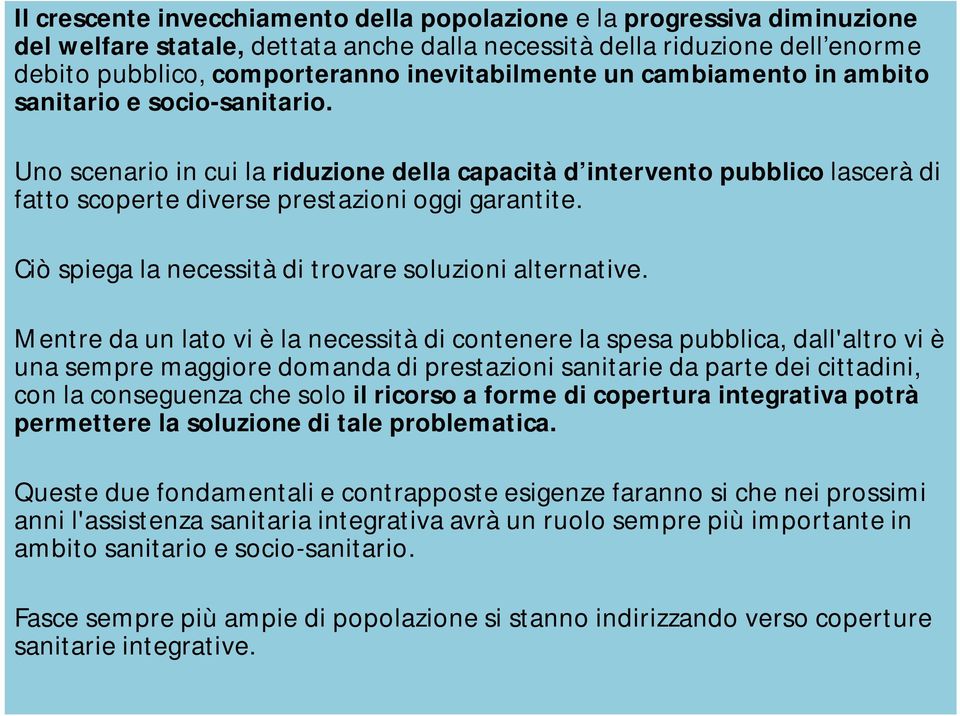 Uno scenario in cui la riduzione della capacità d intervento pubblico lascerà di fatto scoperte diverse prestazioni oggi garantite. Ciò spiega la necessità di trovare soluzioni alternative.