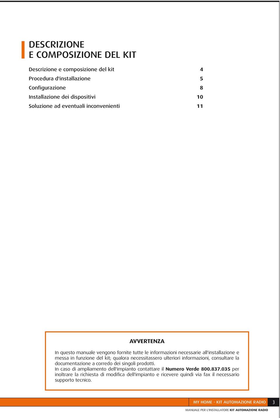 ulteriori informazioni, consultare la documentazione a corredo dei singoli prodotti. In caso di ampliamento dell'impianto contattare il umero Verde 800.837.