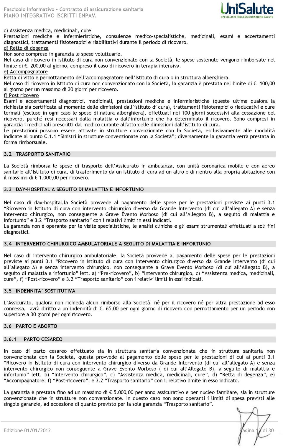 Nel caso di ricovero in istituto di cura non convenzionato con la Società, le spese sostenute vengono rimborsate nel limite di. 200,00 al giorno, compreso il caso di ricovero in terapia intensiva.