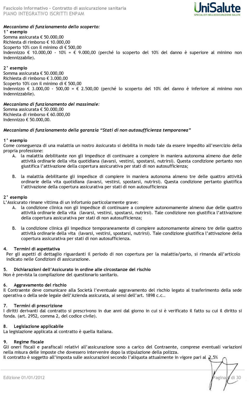 000,00 Scoperto 10% con il minimo di 500,00 Indennizzo 3.000,00-500,00 = 2.500,00 (perché lo scoperto del 10% del danno è inferiore al minimo non indennizzabile).