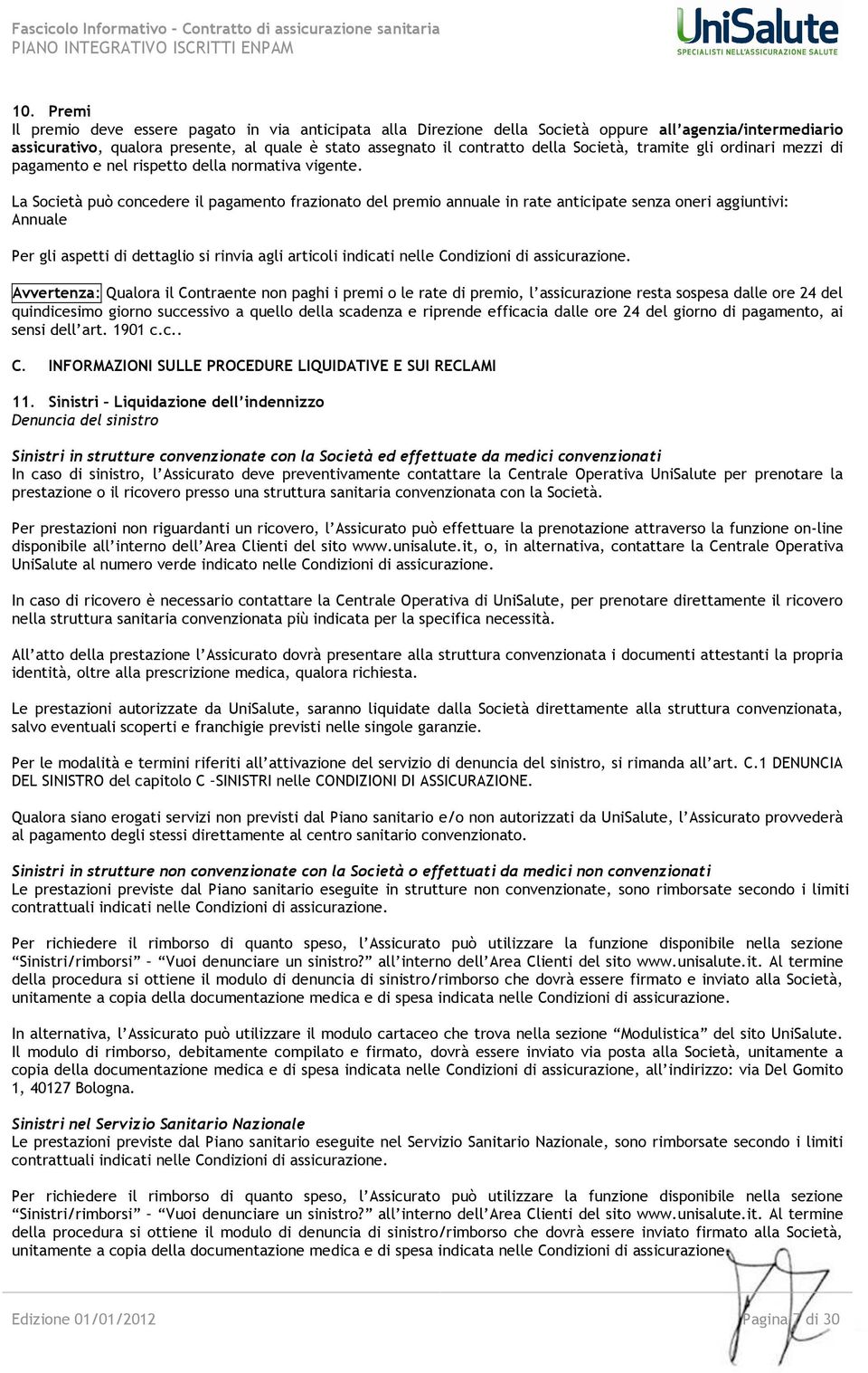 La Società può concedere il pagamento frazionato del premio annuale in rate anticipate senza oneri aggiuntivi: Annuale Per gli aspetti di dettaglio si rinvia agli articoli indicati nelle Condizioni