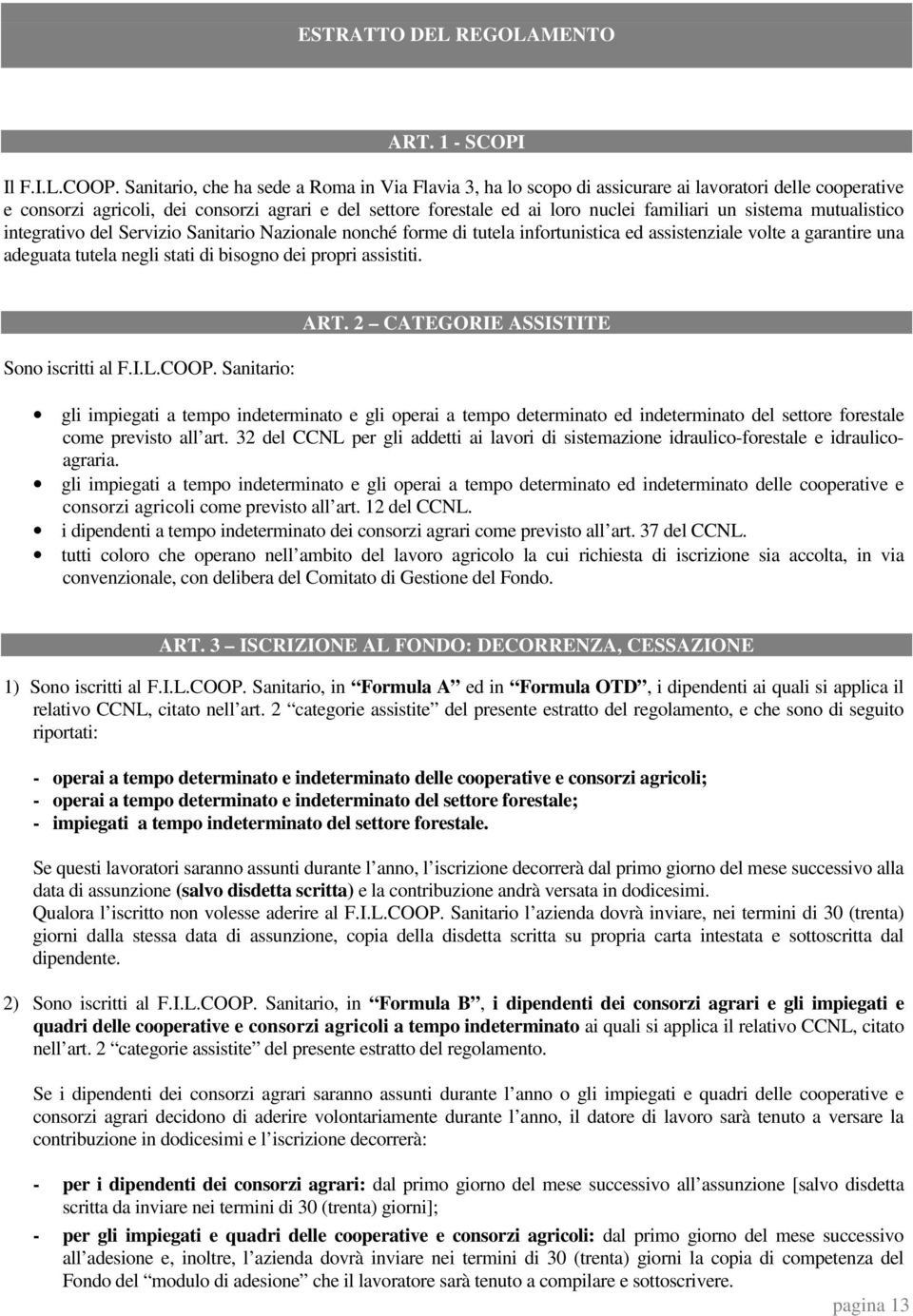 un sistema mutualistico integrativo del Servizio Sanitario Nazionale nonché forme di tutela infortunistica ed assistenziale volte a garantire una adeguata tutela negli stati di bisogno dei propri