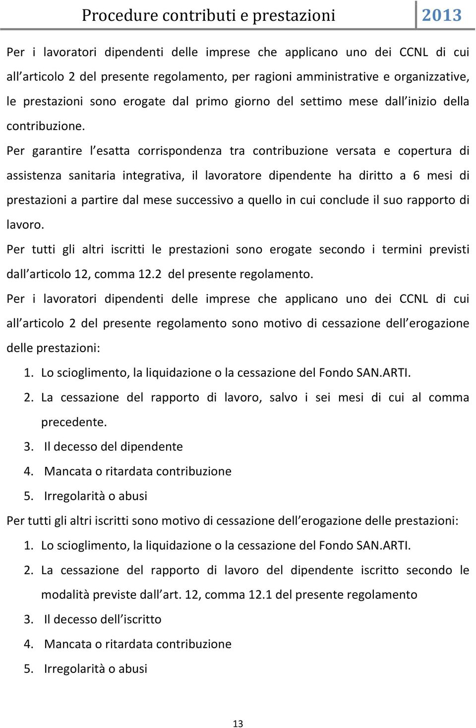 Per garantire l esatta corrispondenza tra contribuzione versata e copertura di assistenza sanitaria integrativa, il lavoratore dipendente ha diritto a 6 mesi di prestazioni a partire dal mese