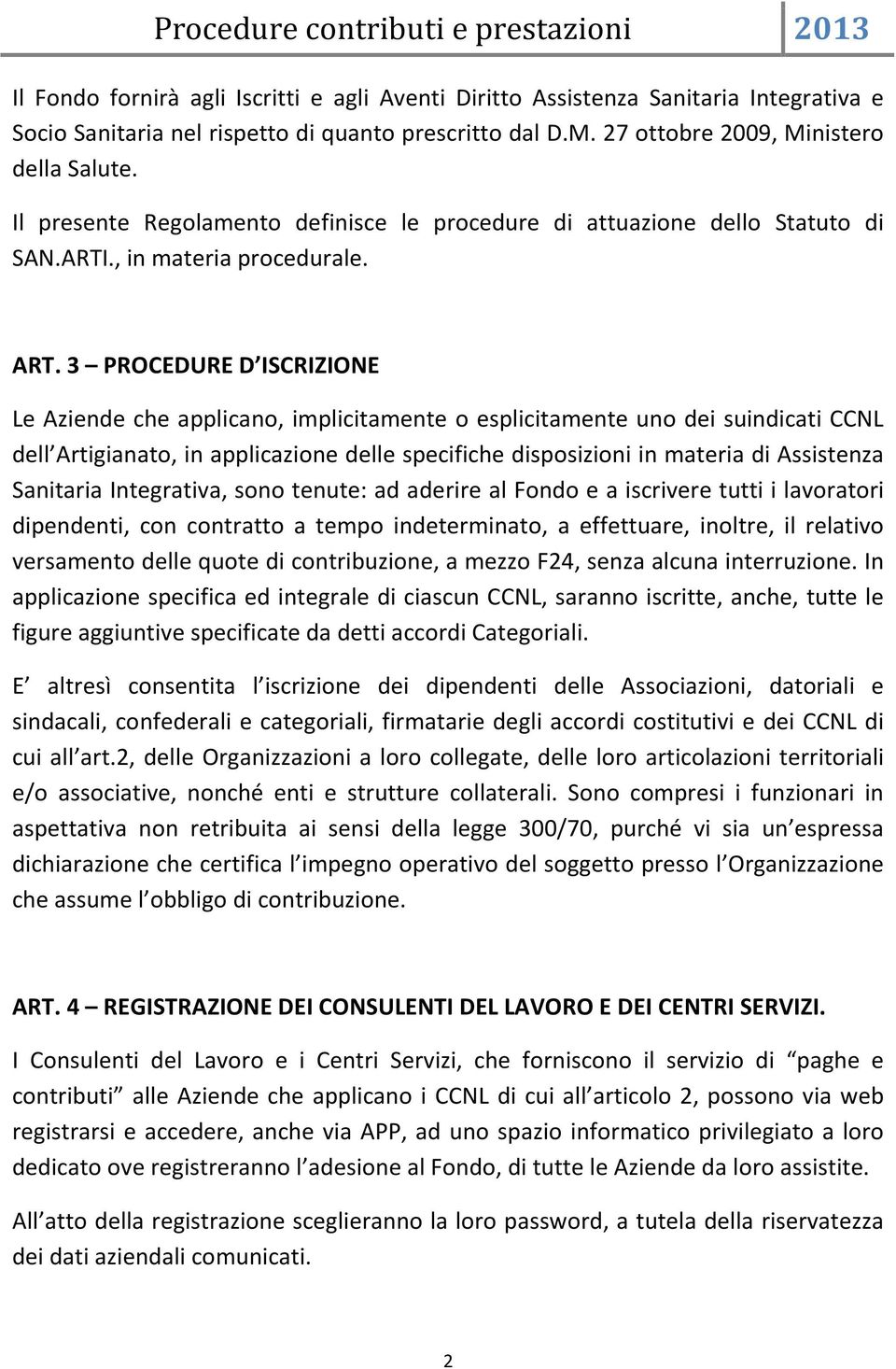 3 PROCEDURE D ISCRIZIONE Le Aziende che applicano, implicitamente o esplicitamente uno dei suindicati CCNL dell Artigianato, in applicazione delle specifiche disposizioni in materia di Assistenza