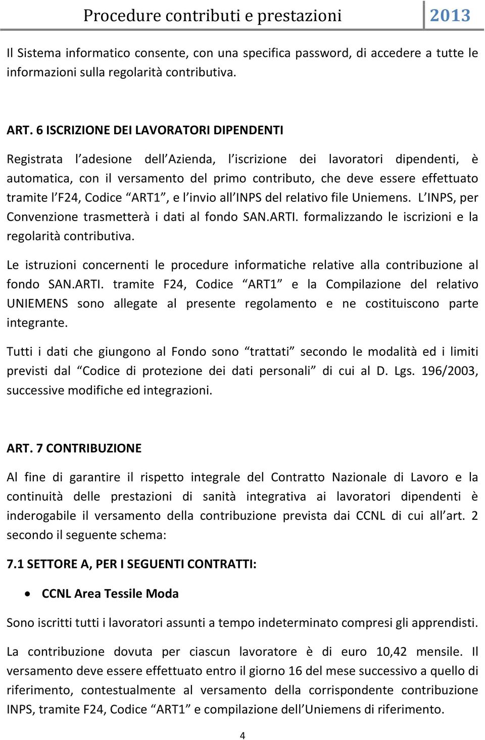 tramite l F24, Codice ART1, e l invio all INPS del relativo file Uniemens. L INPS, per Convenzione trasmetterà i dati al fondo SAN.ARTI. formalizzando le iscrizioni e la regolarità contributiva.