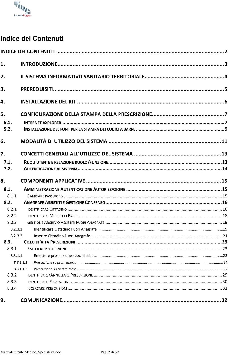 CONCETTI GENERALI ALL UTILIZZO DEL SISTEMA... 13 7.1. RUOLI UTENTE E RELAZIONE RUOLO/FUNZIONE... 13 7.2. AUTENTICAZIONE AL SISTEMA... 14 8. COMPONENTI APPLICATIVE... 15 8.1. AMMINISTRAZIONE AUTENTICAZIONE AUTORIZZAZIONE.