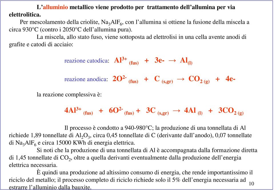 La miscela, allo stato fuso, viene sottoposta ad elettrolisi in una cella avente anodi di grafite e catodi di acciaio: reazione catodica: Al 3 (fus) 3e Al (l) reazione anodica: 2O 2 (fus) C (s,gr) CO