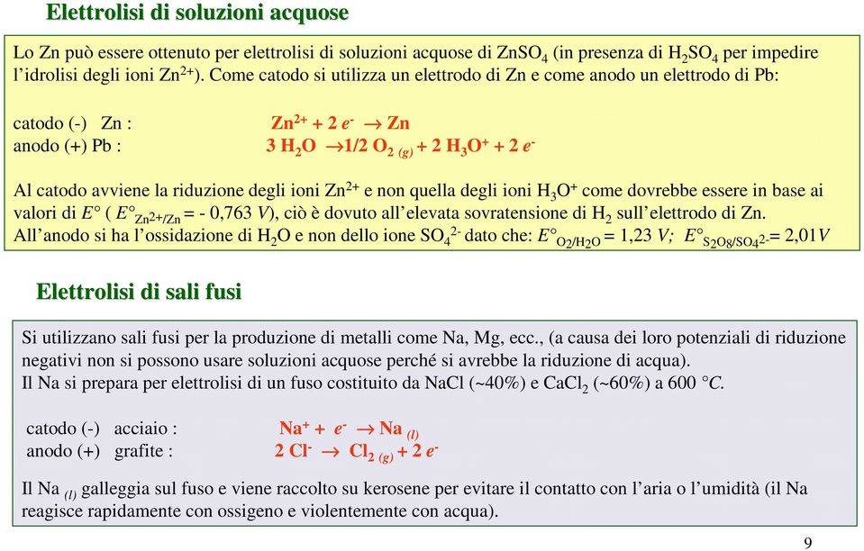 non quella degli ioni H 3 O come dovrebbe essere in base ai valori di E ( E Zn 2/Zn = 0,763 V), ciò è dovuto all elevata sovratensione di H 2 sull elettrodo di Zn.