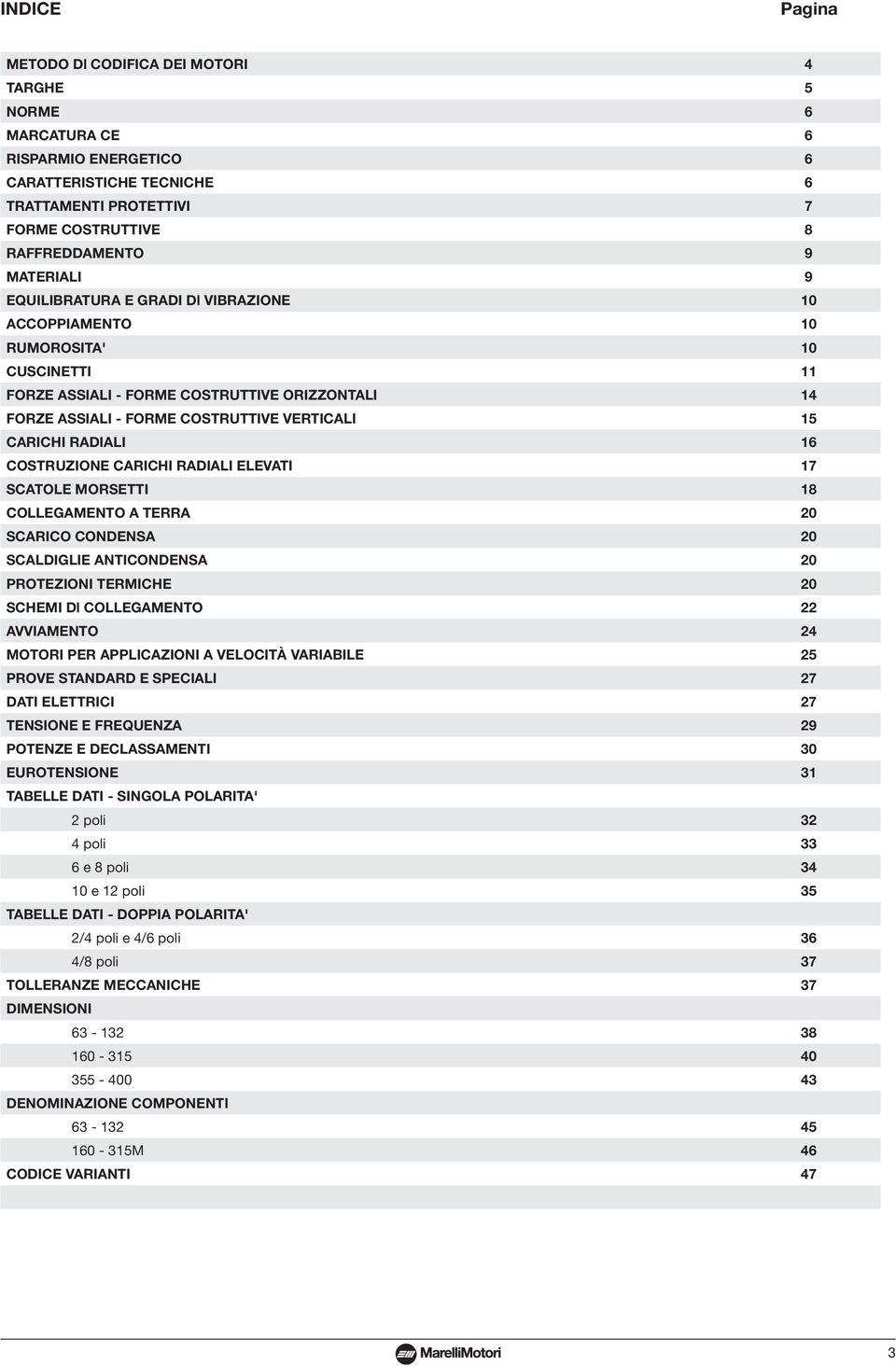 RADIALI ELEVATI 17 SCATOLE ORSETTI COLLEGAENTO A TERRA 0 SCARICO CONDENSA 0 SCALDIGLIE ANTICONDENSA 0 PROTEZIONI TERICHE 0 SCHEI Dl COLLEGAENTO AVVIAENTO OTORI PER APPLICAZIONI A VELOCITÀ VARIABILE