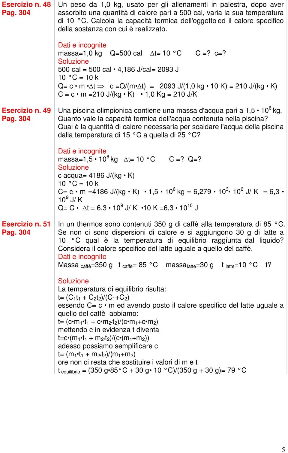 500 cal = 500 cal 4,186 J/cal= 2093 J 10 C = 10 k Q= c m t c =Q/(m t) = 2093 J/(1,0 kg 10 K) = 210 J/(kg K) C = c m =210 J/(kg K) 1,0 Kg = 210 J/K Esercizio n.