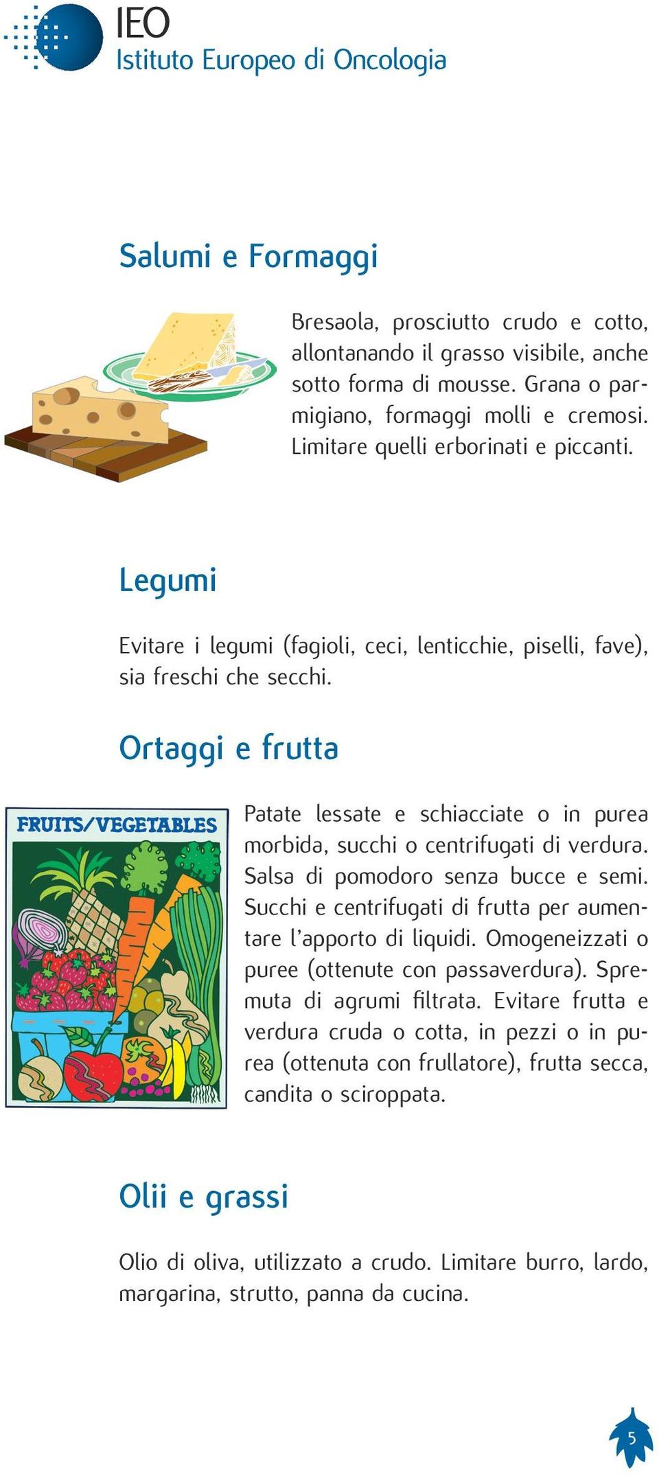 Salsa di pomodoro senza bucce e semi. Succhi e centrifugati di frutta per aumentare l apporto di liquidi. Omogeneizzati o puree (ottenute con passaverdura). Spremuta di agrumi filtrata.