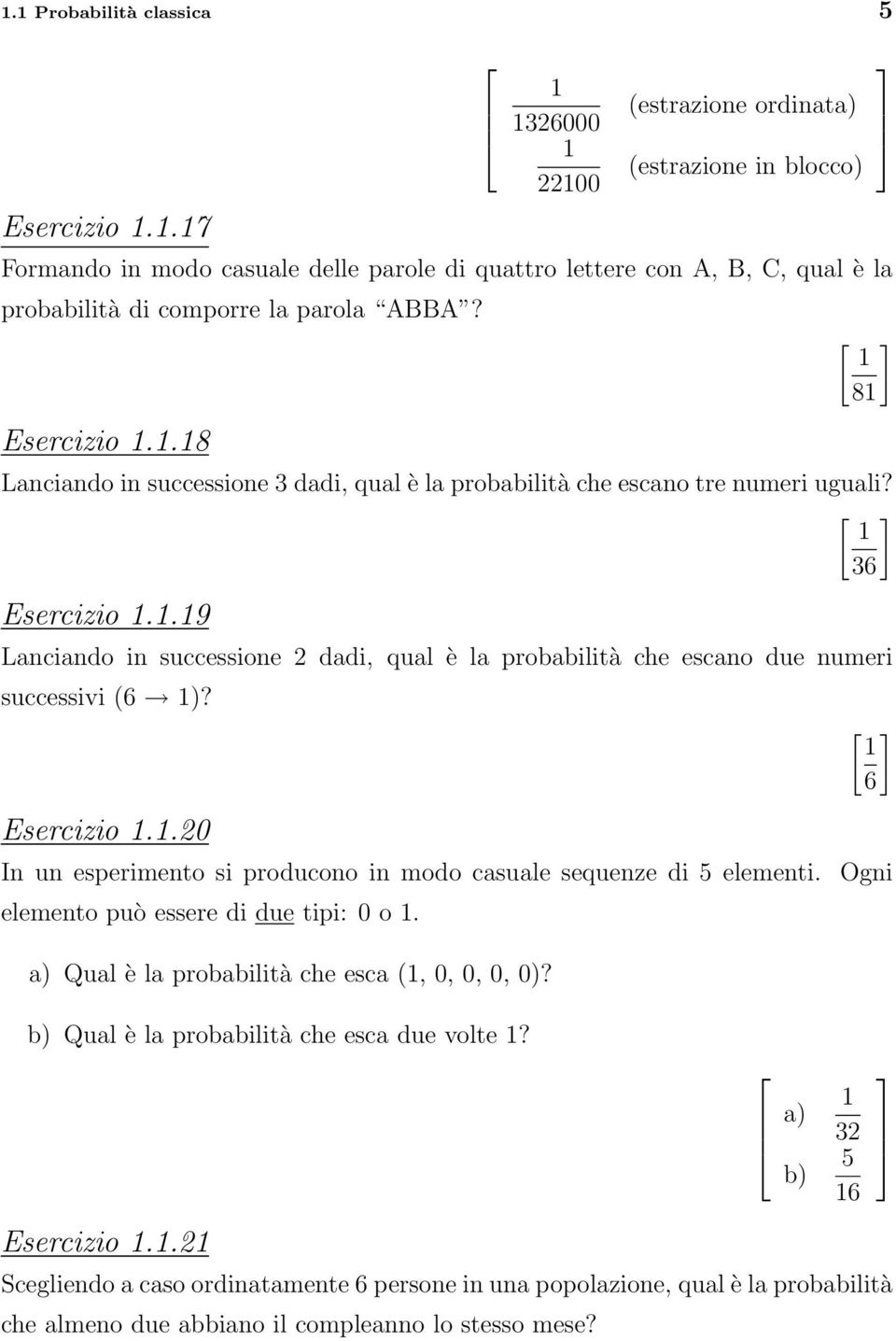 Esercizio 1.1.20 [ ] 1 6 In un esperimento si producono in modo casuale sequenze di 5 elementi. Ogni elemento può essere di due tipi: 0 o 1. a) Qual è la probabilità che esca (1, 0, 0, 0, 0)?