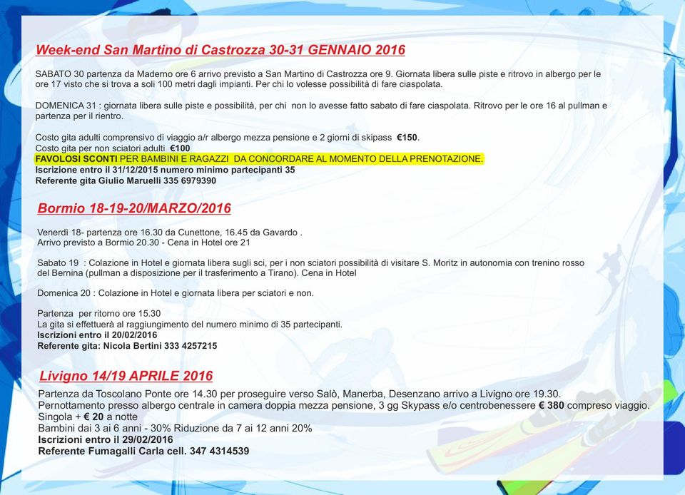 DOMENICA 31 : giornata libera sulle piste e possibilità, per chi non lo avesse fatto sabato di fare ciaspolata. Ritrovo per le ore 16 al pullman e partenza per il rientro.