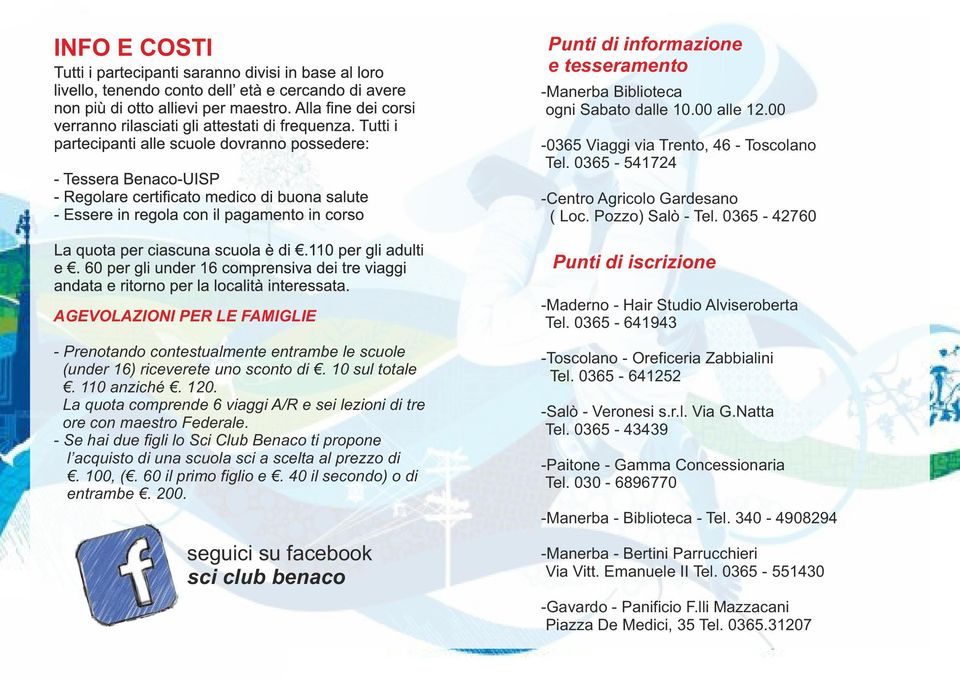 La quota comprende 6 viaggi A/R e sei lezioni di tre ore con maestro Federale. - Se hai due figli lo Sci Club Benaco ti propone l acquisto di una scuola sci a scelta al prezzo di. 100, (.