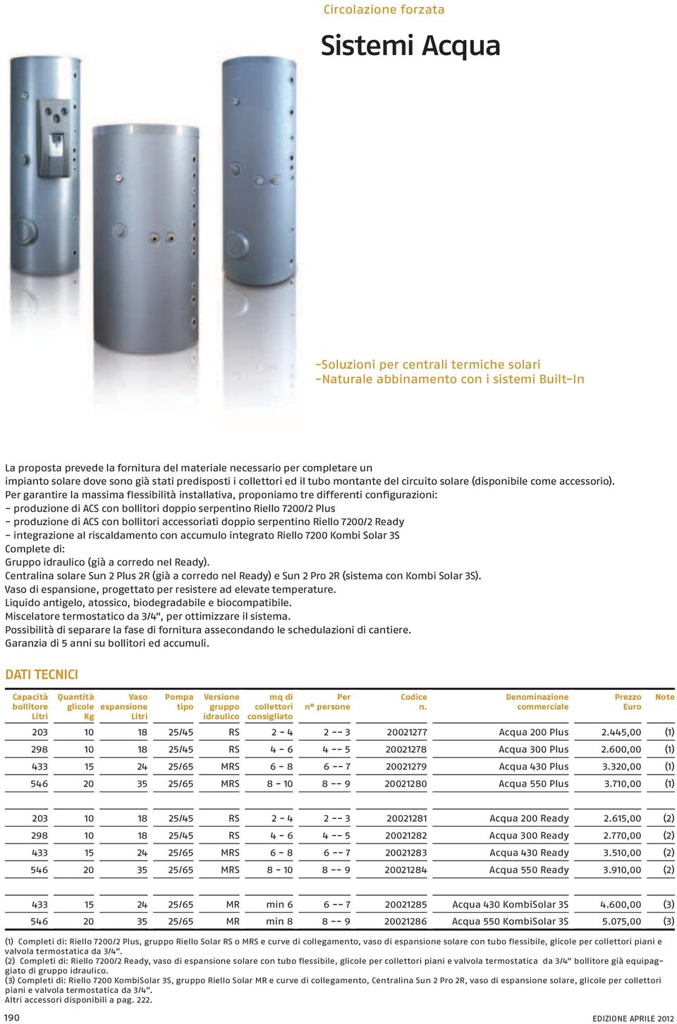 Per garantire la massima flessibilità installativa, proponiamo tre differenti configurazioni: - produzione di ACS con bollitori doppio serpentino Riello 7200/2 Plus - produzione di ACS con bollitori