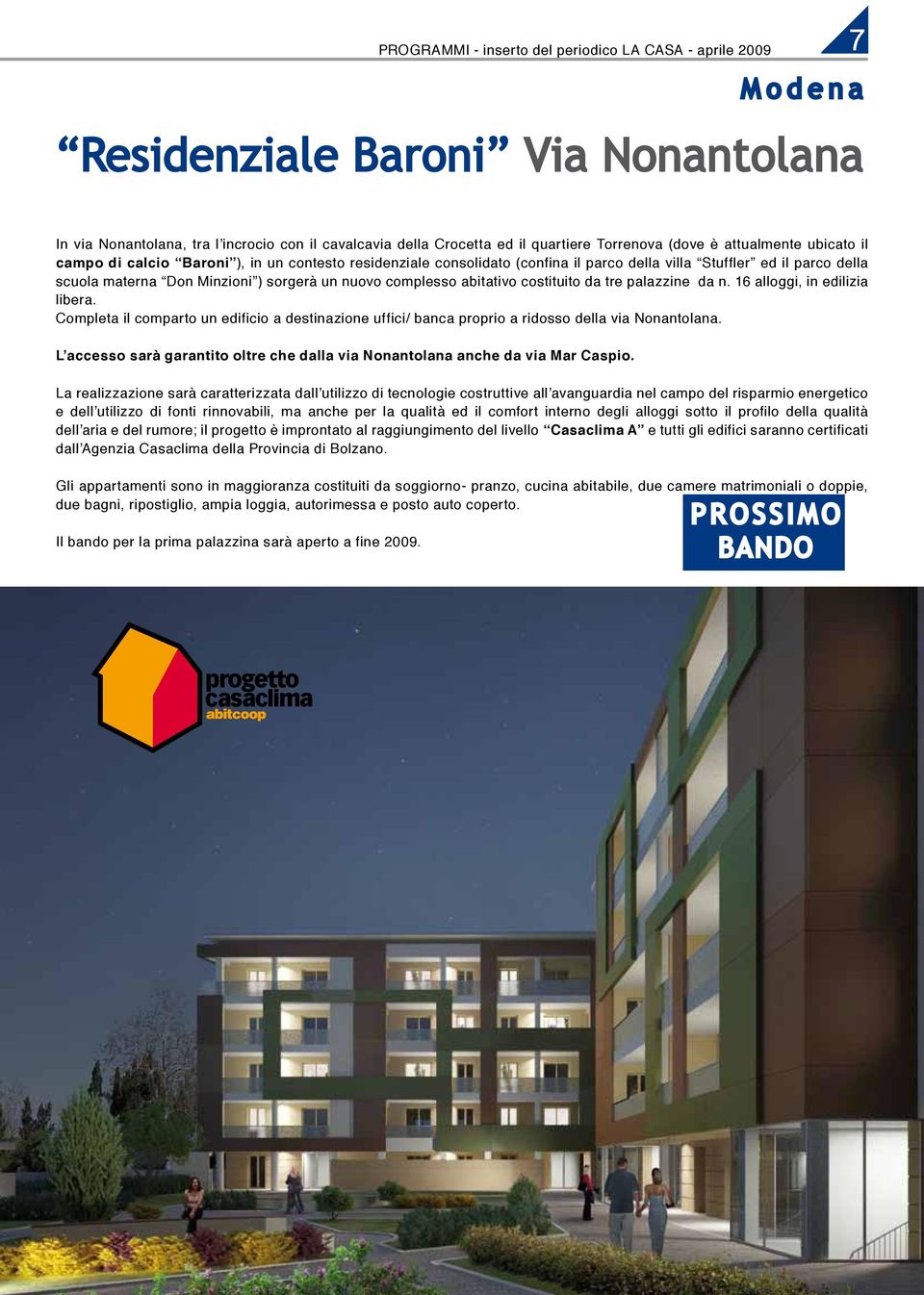 nuovo complesso abitativo costituito da tre palazzine da n. 16 alloggi, in edilizia libera. Completa il comparto un edificio a destinazione uffici/ banca proprio a ridosso della via Nonantolana.