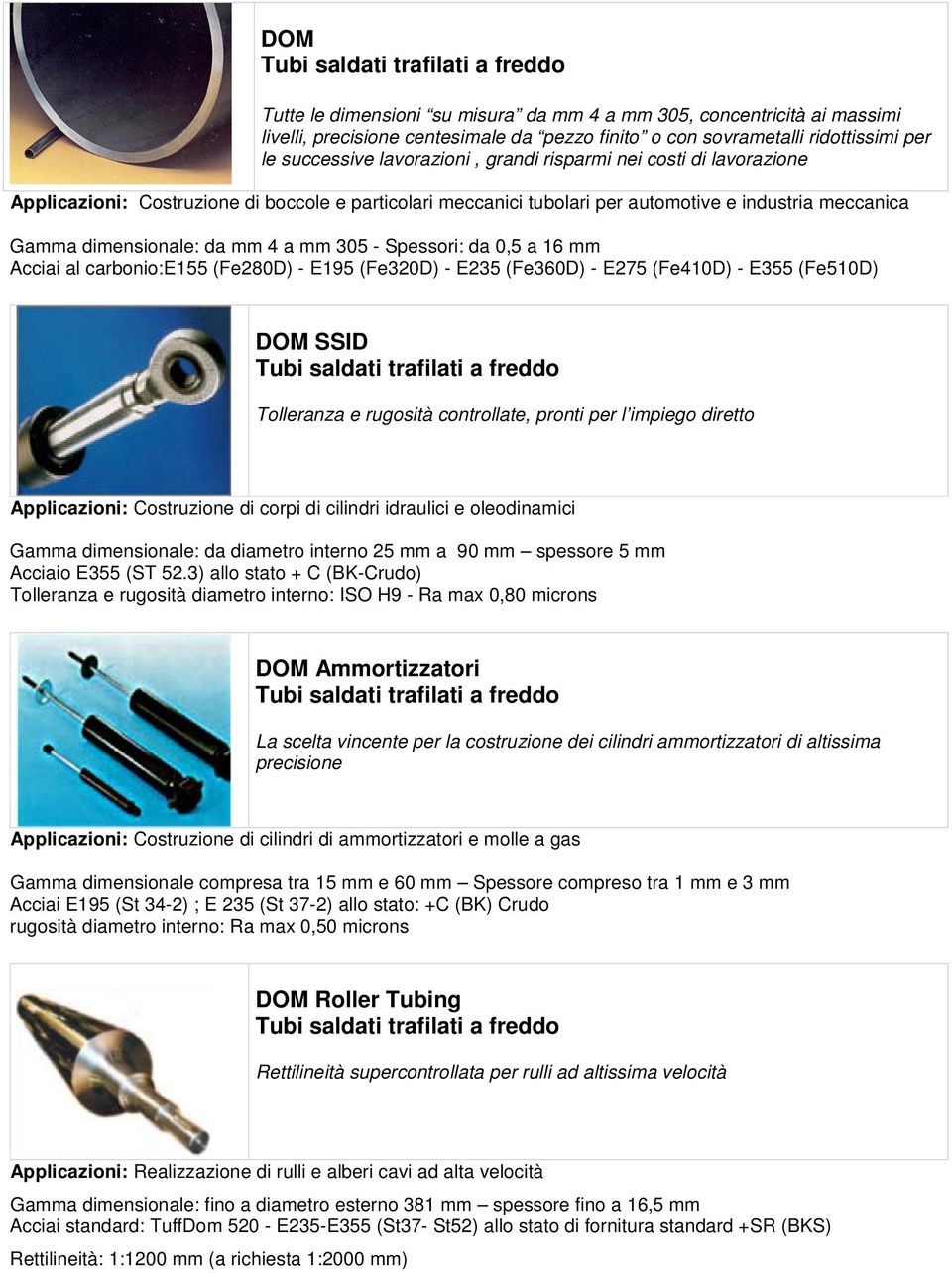 16 mm Acciai al carbonio:e155 (Fe280D) - E195 (Fe320D) - E235 (Fe360D) - E275 (Fe410D) - E355 (Fe510D) DOM SSID Tolleranza e rugosità controllate, pronti per l impiego diretto Applicazioni: