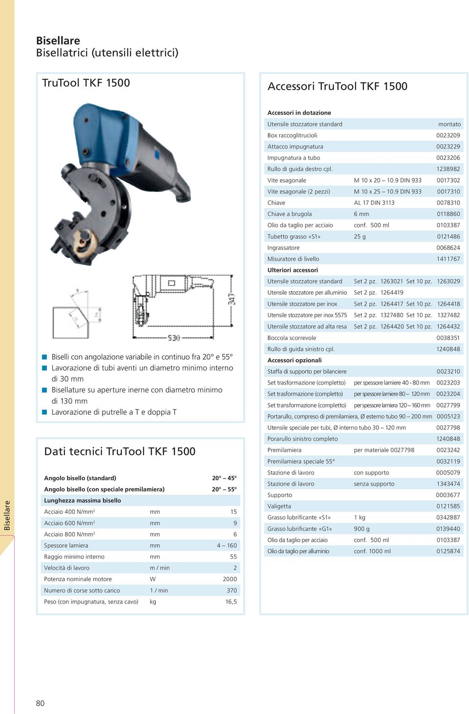 bisello Acciaio 400 N/mm 2 mm 15 Acciaio 600 N/mm 2 mm 9 Acciaio 800 N/mm 2 mm 6 Spessore lamiera mm 4 160 Raggio minimo interno mm 55 Velocità di lavoro m / min 2 Potenza nominale motore W 2000