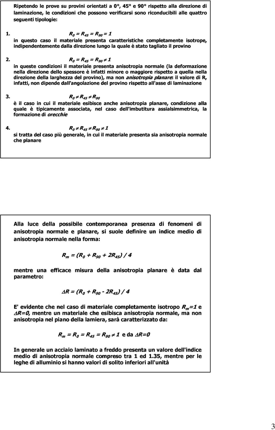 R 0 = R 45 = R 90 1 in queste condizioni il materiale presenta anisotropia normale (la deformazione nella direzione dello spessore è infatti minore o maggiore rispetto a quella nella direzione della