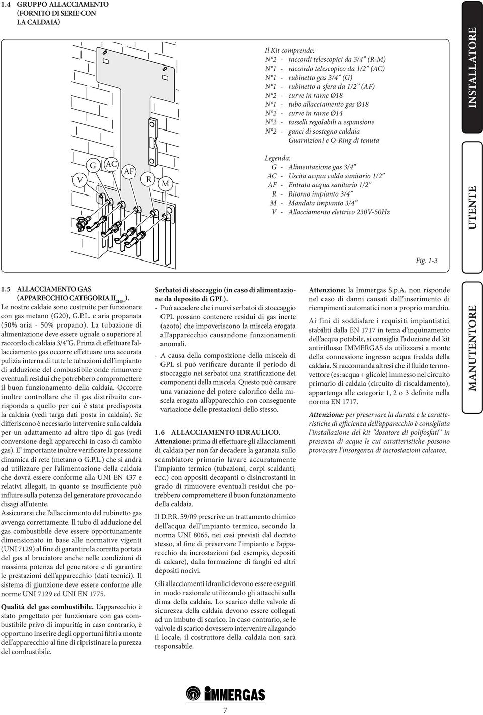 tenuta V G AC AF R M Legenda: G - Alimentazione gas 3/4 AC - Uscita acqua calda sanitario 1/2 AF - Entrata acqua sanitario 1/2 R - Ritorno impianto 3/4 M - Mandata impianto 3/4 V - Allacciamento