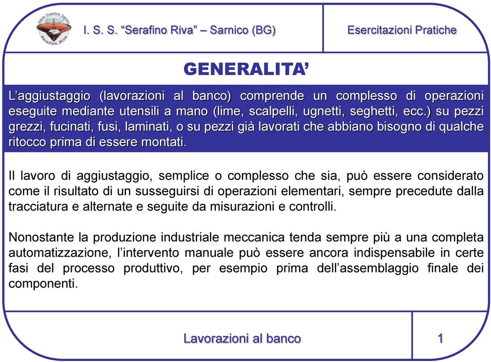 Il lavoro di aggiustaggio, semplice o complesso che sia, può essere considerato come il risultato di un susseguirsi di operazioni elementari, sempre precedute dalla tracciatura e alternate e