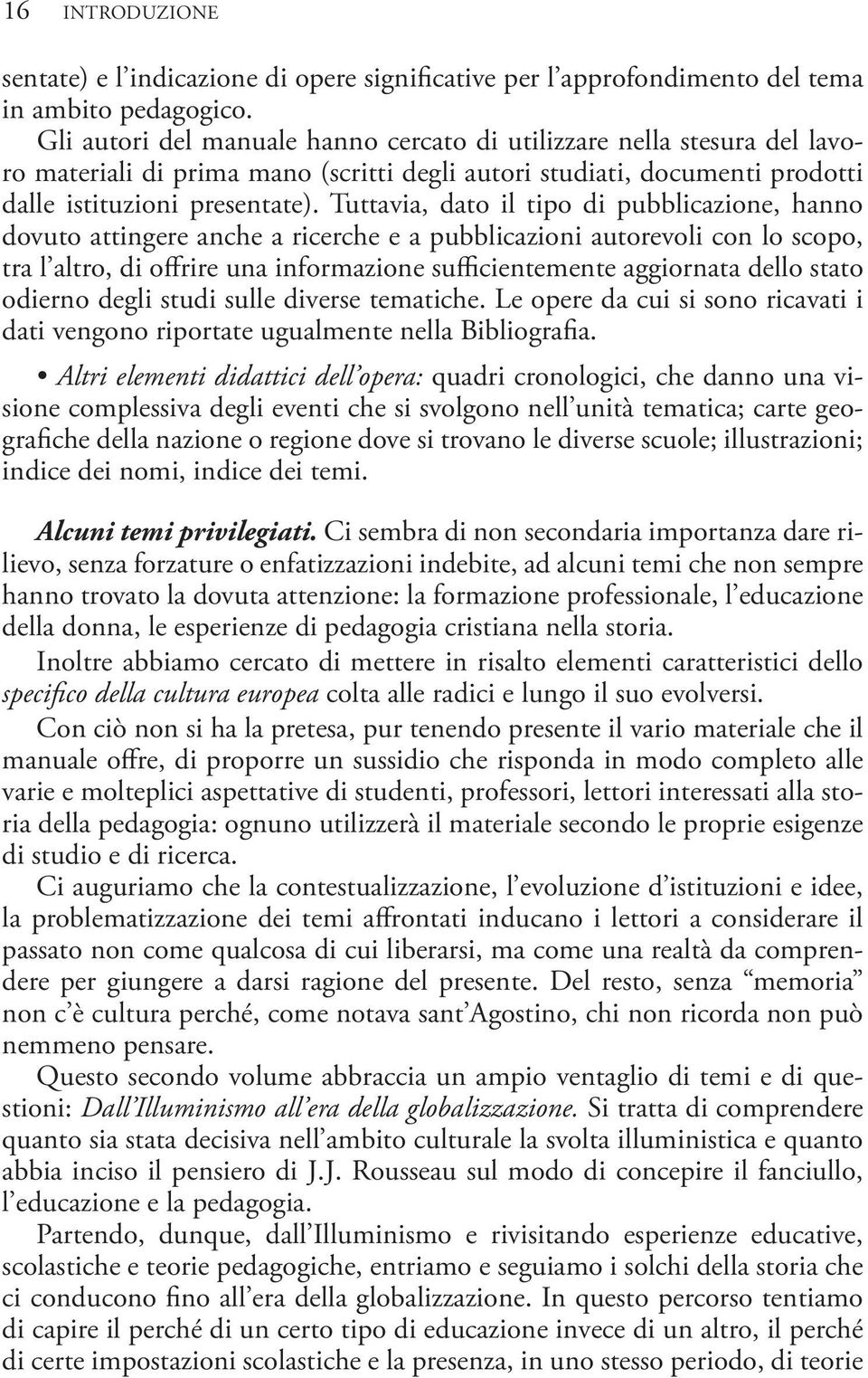 Tuttavia, dato il tipo di pubblicazione, hanno dovuto attingere anche a ricerche e a pubblicazioni autorevoli con lo scopo, tra l altro, di offrire una informazione sufficientemente aggiornata dello