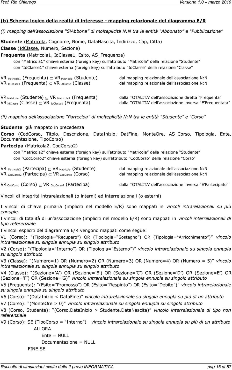 Matricola della relazione Studente con IdClasse1 chiave esterna foreign key) sull attributo IdClasse della relazione Classe VR Matricola1 Frequenta) VR Matricola Studente) VR IdClasse1 Frequenta) VR