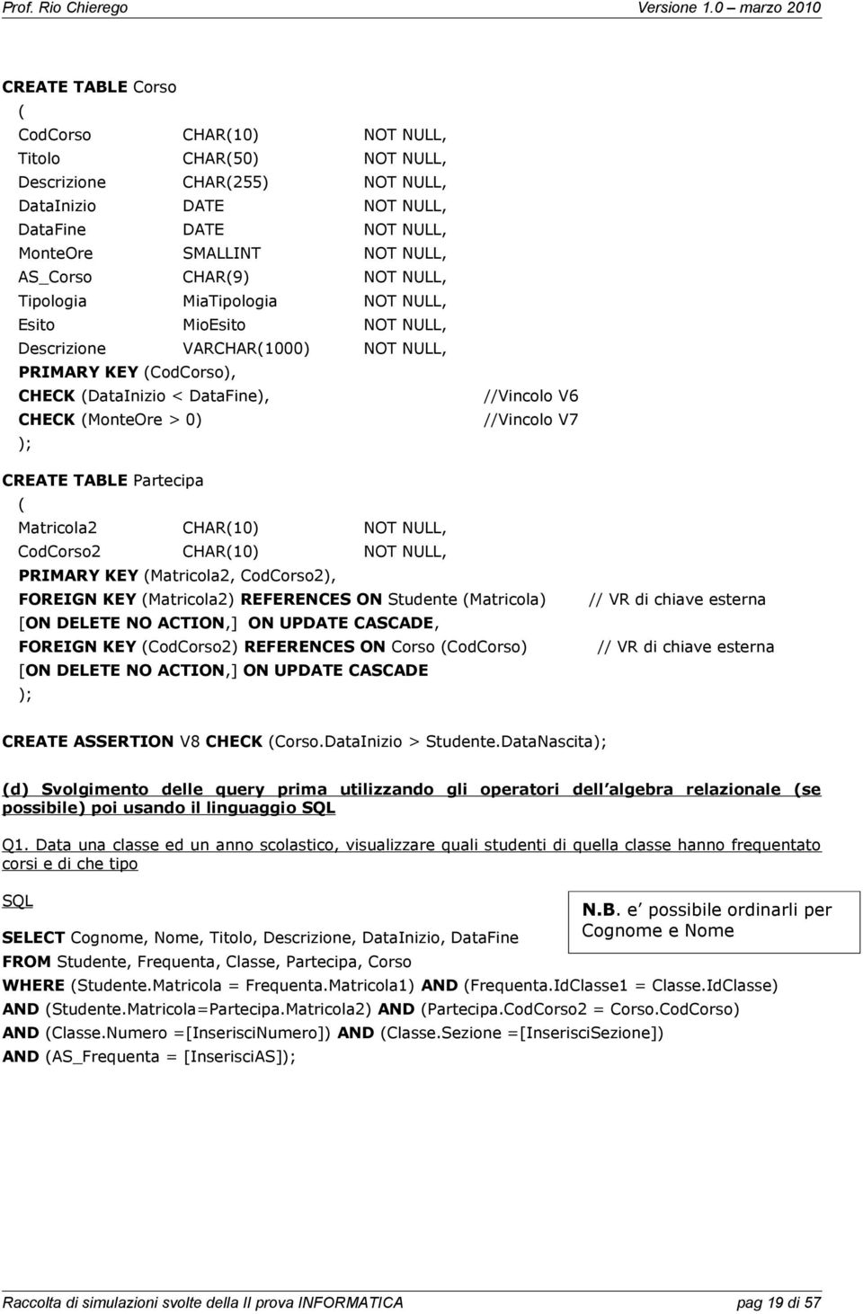 Partecipa Matricola2 CHAR10) OT ULL, CodCorso2 CHAR10) OT ULL, PRIMARY KEY Matricola2, CodCorso2), FOREIG KEY Matricola2) REFERECES O Studente Matricola) [O DELETE O ACTIO,] O UPDATE CASCADE, FOREIG