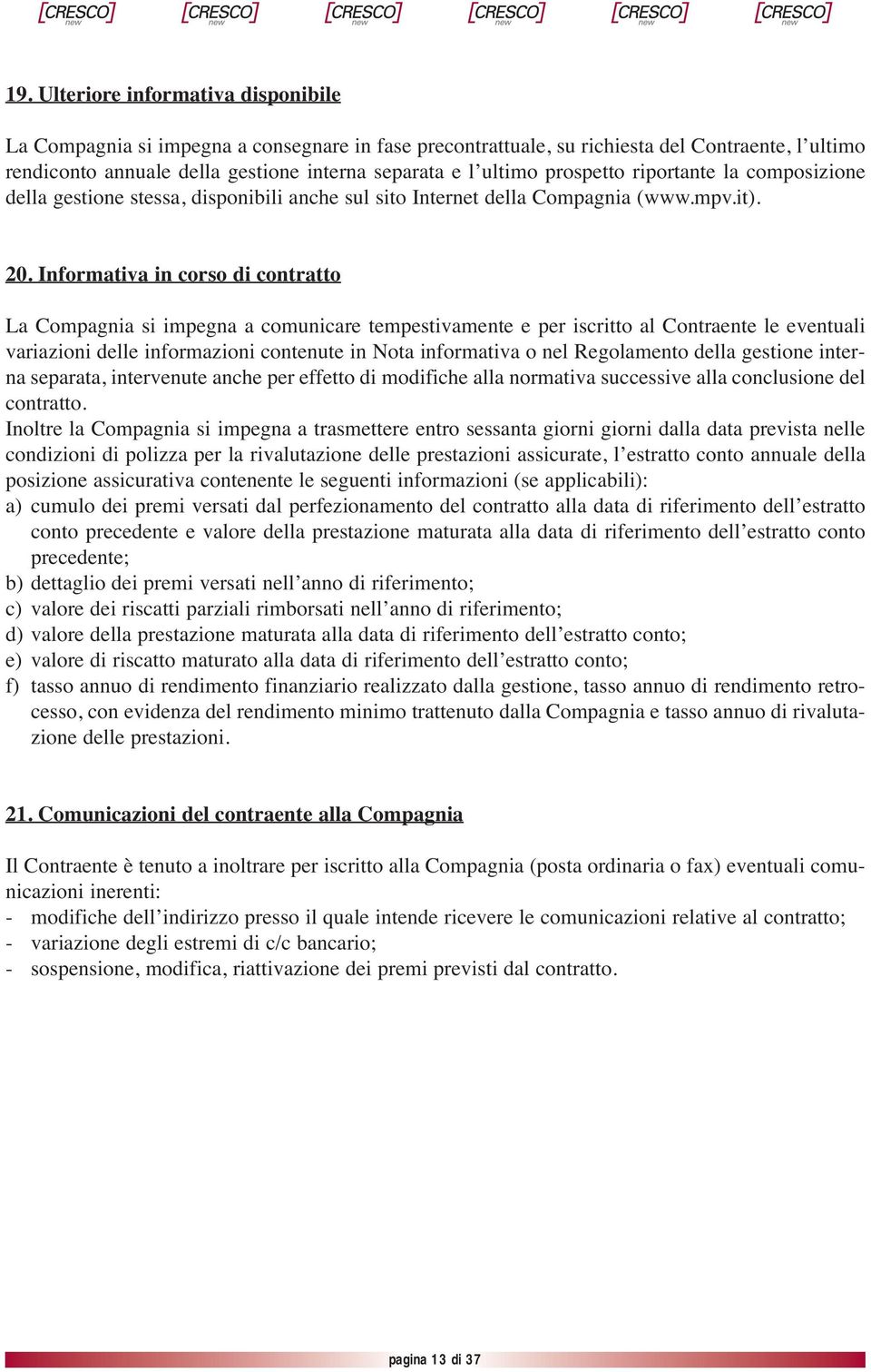 Informativa in corso di contratto La Compagnia si impegna a comunicare tempestivamente e per iscritto al Contraente le eventuali variazioni delle informazioni contenute in Nota informativa o nel