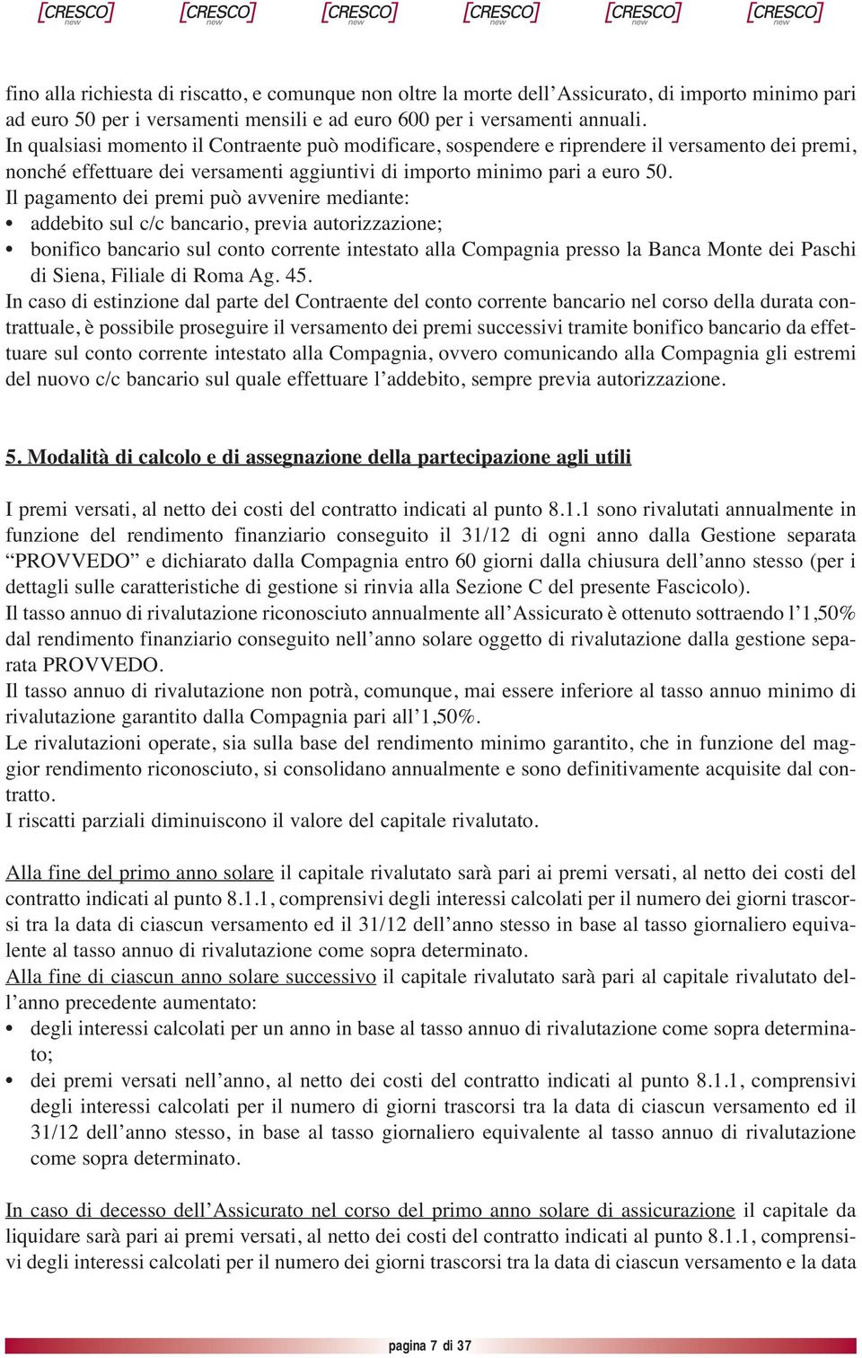 Il pagamento dei premi può avvenire mediante: addebito sul c/c bancario, previa autorizzazione; bonifico bancario sul conto corrente intestato alla Compagnia presso la Banca Monte dei Paschi di