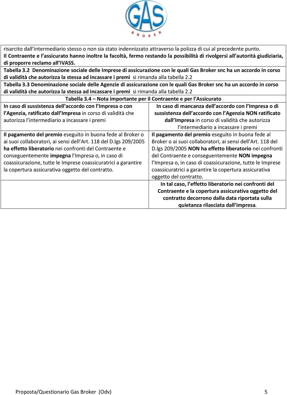 2 Denominazione sociale delle Imprese di assicurazione con le quali Gas Broker snc ha un accordo in corso di validità che autorizza la stessa ad incassare i premi si rimanda alla tabella 2.