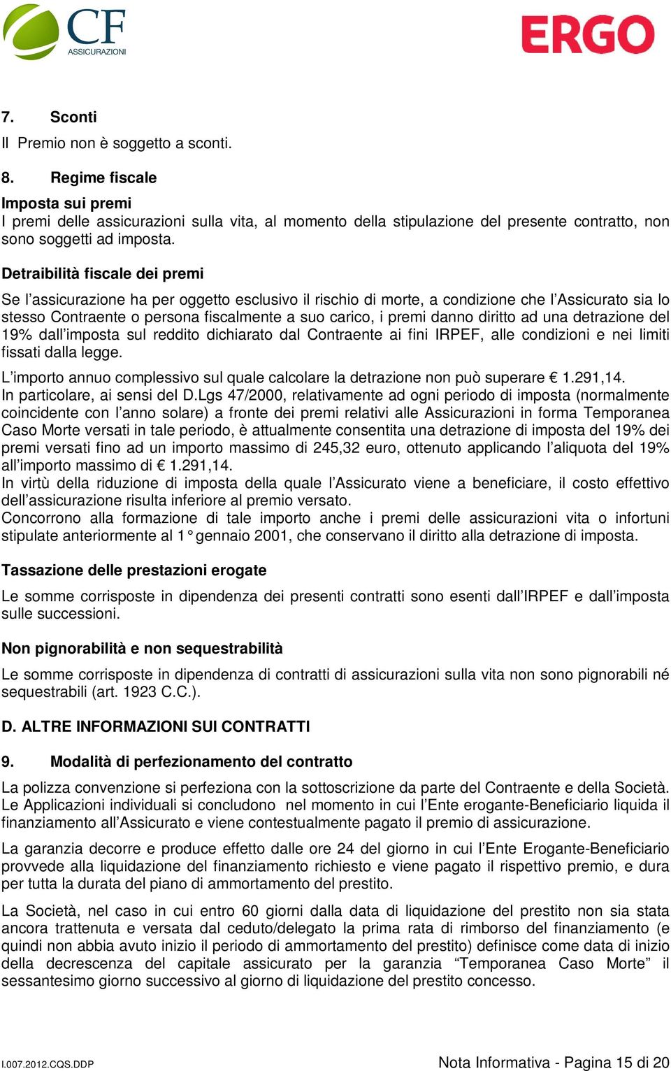 Detraibilità fiscale dei premi Se l assicurazione ha per oggetto esclusivo il rischio di morte, a condizione che l Assicurato sia lo stesso Contraente o persona fiscalmente a suo carico, i premi