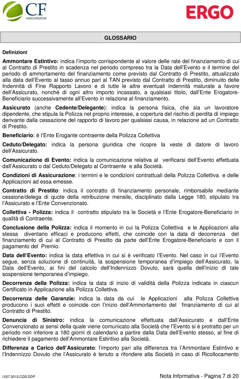 Prestito, diminuito delle Indennità di Fine Rapporto Lavoro e di tutte le altre eventuali indennità maturate a favore dell Assicurato, nonché di ogni altro importo incassato, a qualsiasi titolo, dall