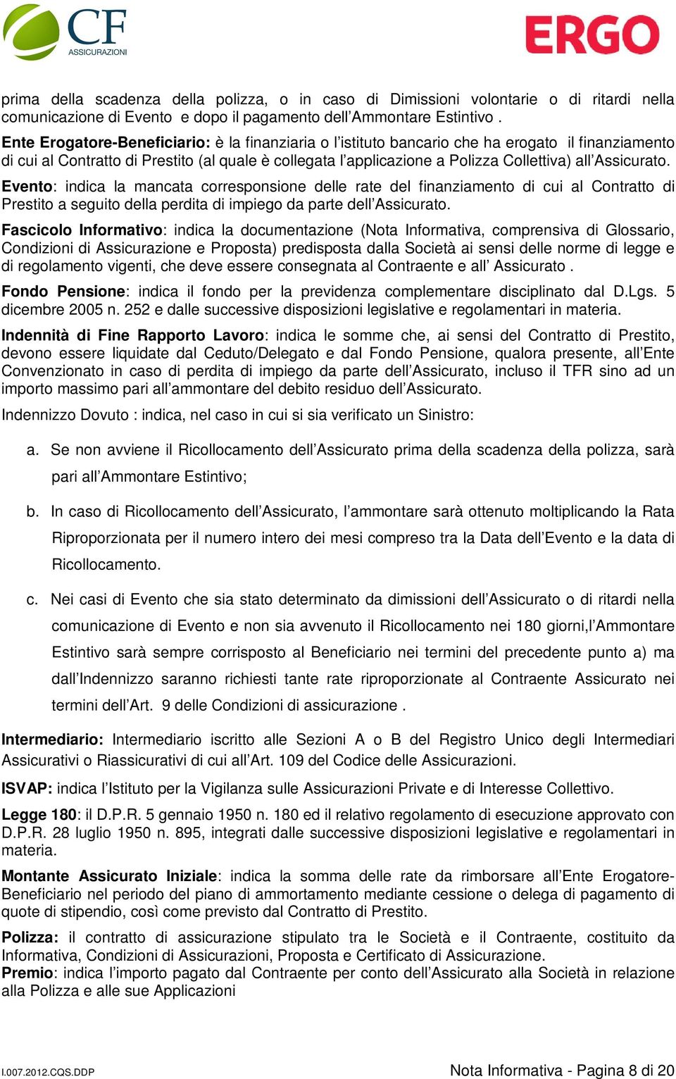 Assicurato. Evento: indica la mancata corresponsione delle rate del finanziamento di cui al Contratto di Prestito a seguito della perdita di impiego da parte dell Assicurato.