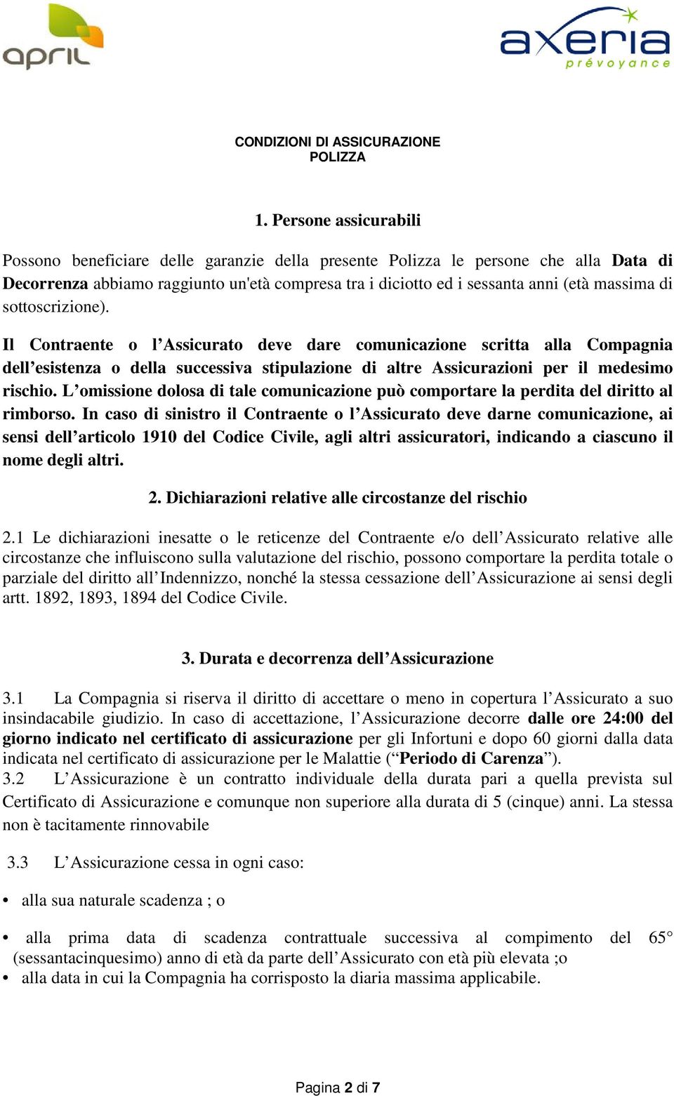 di sottoscrizione). Il Contraente o l Assicurato deve dare comunicazione scritta alla Compagnia dell esistenza o della successiva stipulazione di altre Assicurazioni per il medesimo rischio.