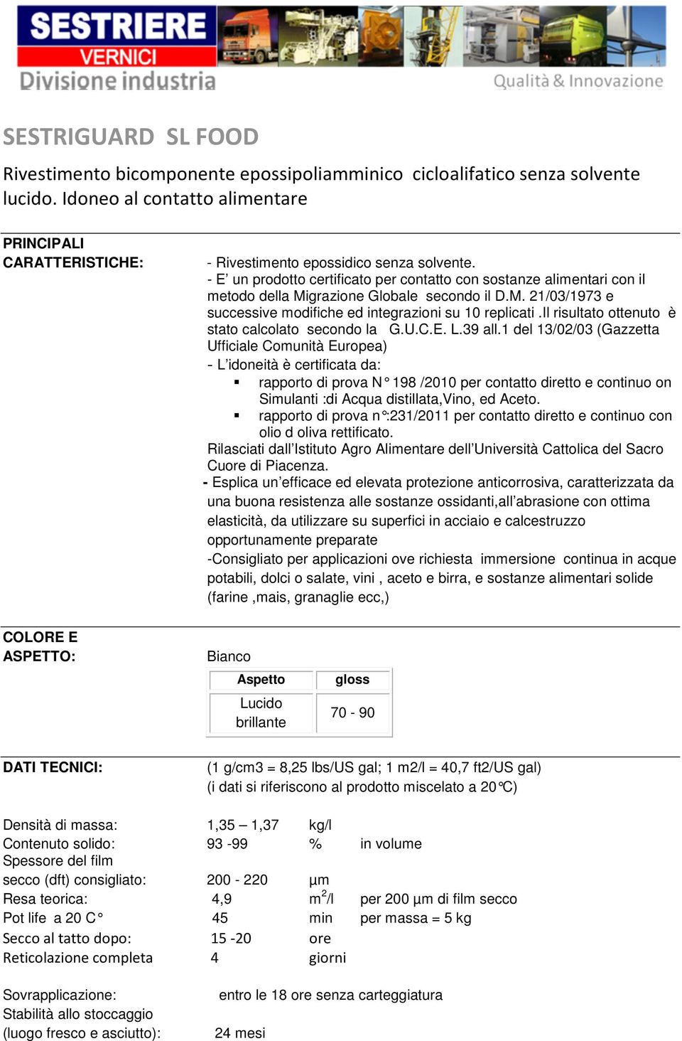 - E un prodotto certificato per contatto con sostanze alimentari con il metodo della Migrazione Globale secondo il D.M. 21/03/1973 e successive modifiche ed integrazioni su 10 replicati.