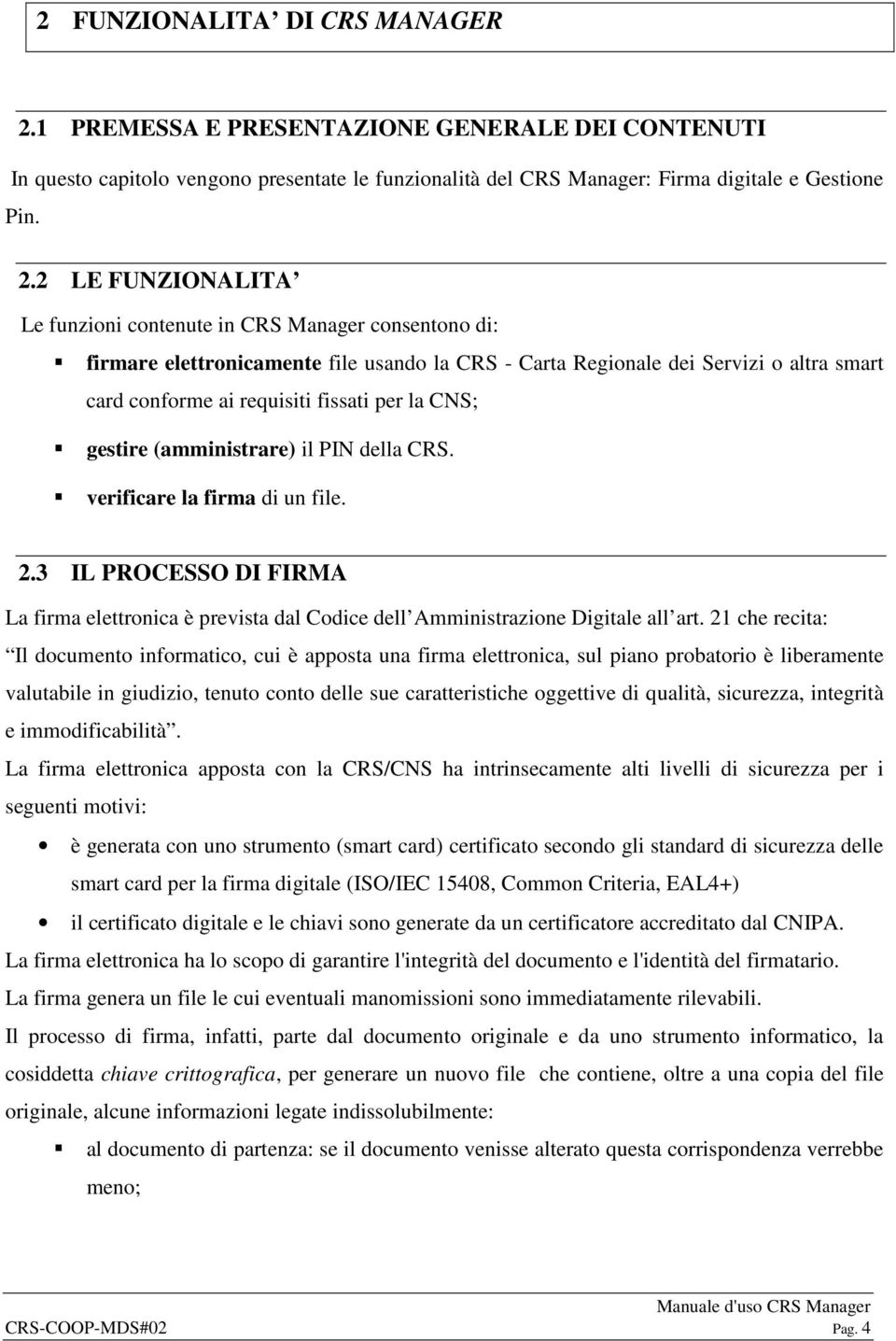 2 LE FUNZIONALITA Le funzioni contenute in CRS Manager consentono di: firmare elettronicamente file usando la CRS - Carta Regionale dei Servizi o altra smart card conforme ai requisiti fissati per la