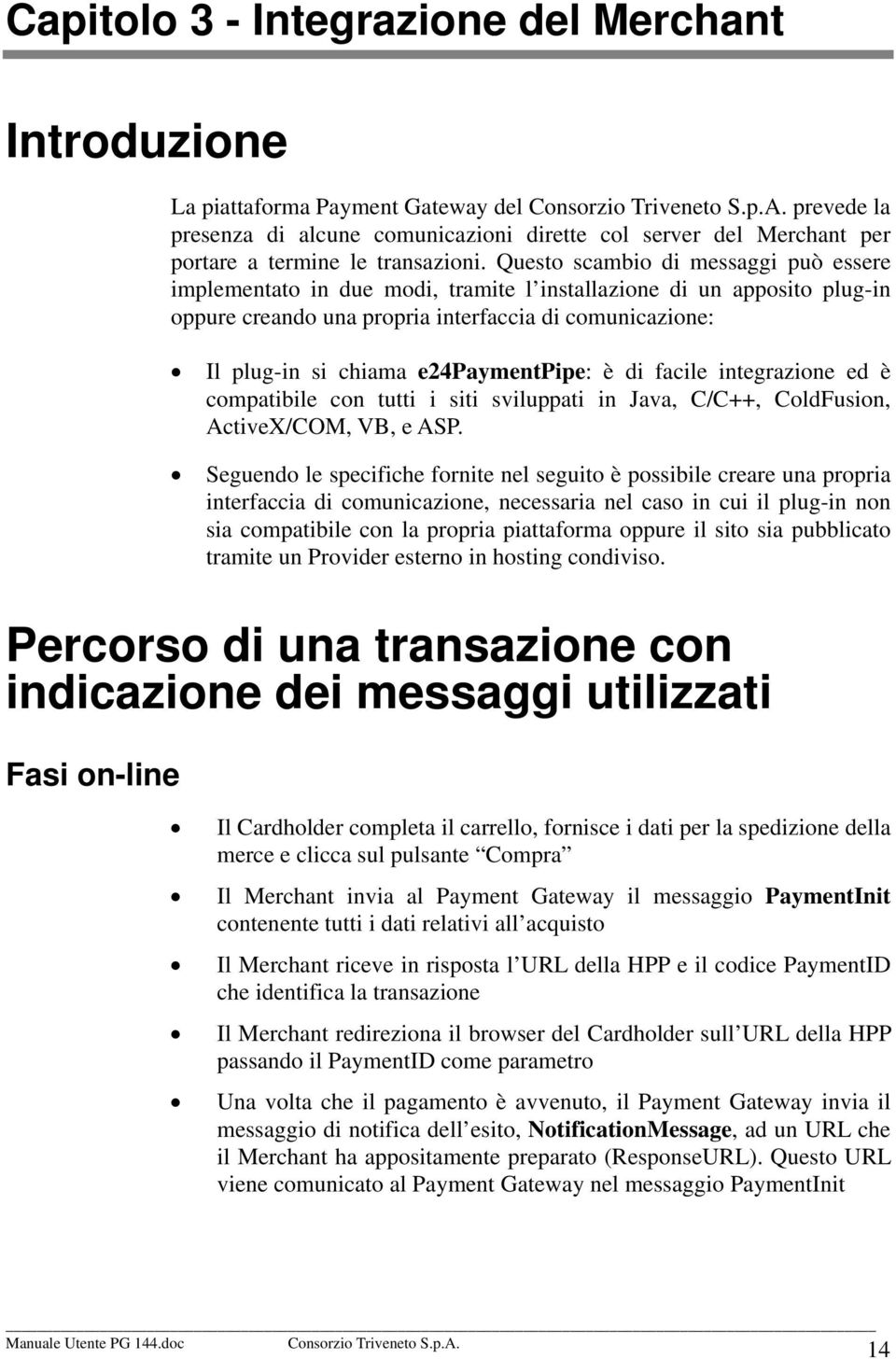 Questo scambio di messaggi può essere implementato in due modi, tramite l installazione di un apposito plug-in oppure creando una propria interfaccia di comunicazione: Il plug-in si chiama